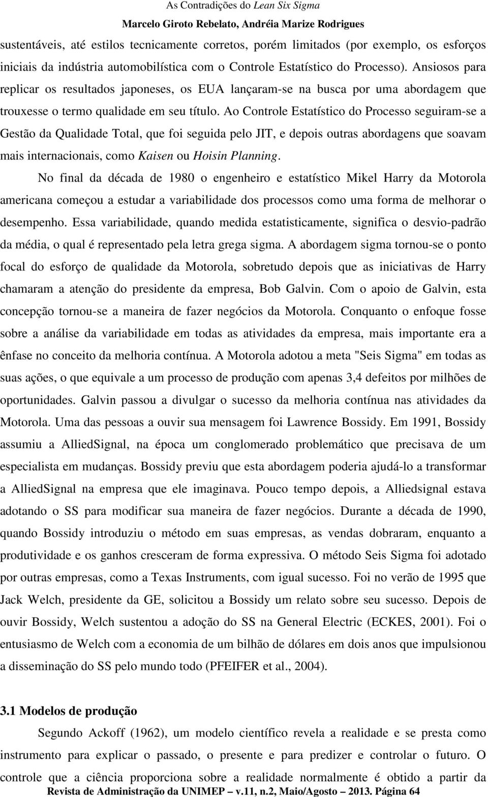 Ao Controle Estatístico do Processo seguiram-se a Gestão da Qualidade Total, que foi seguida pelo JIT, e depois outras abordagens que soavam mais internacionais, como Kaisen ou Hoisin Planning.