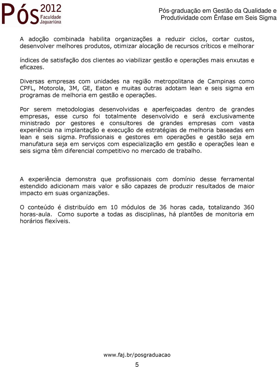 Diversas empresas com unidades na região metropolitana de Campinas como CPFL, Motorola, 3M, GE, Eaton e muitas outras adotam lean e seis sigma em programas de melhoria em gestão e operações.