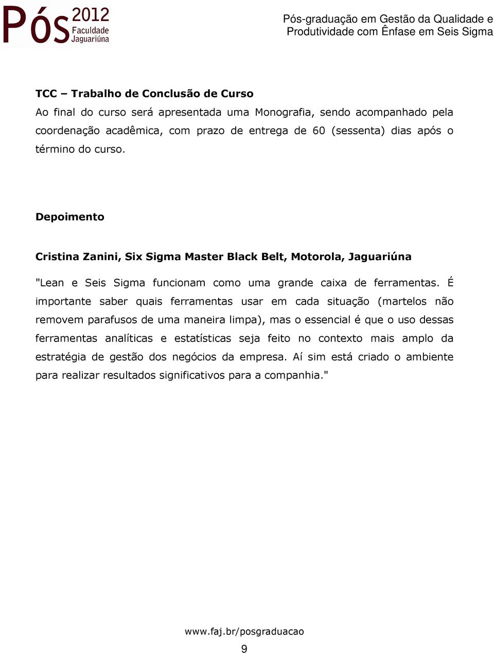 É importante saber quais ferramentas usar em cada situação (martelos não removem parafusos de uma maneira limpa), mas o essencial é que o uso dessas ferramentas analíticas e