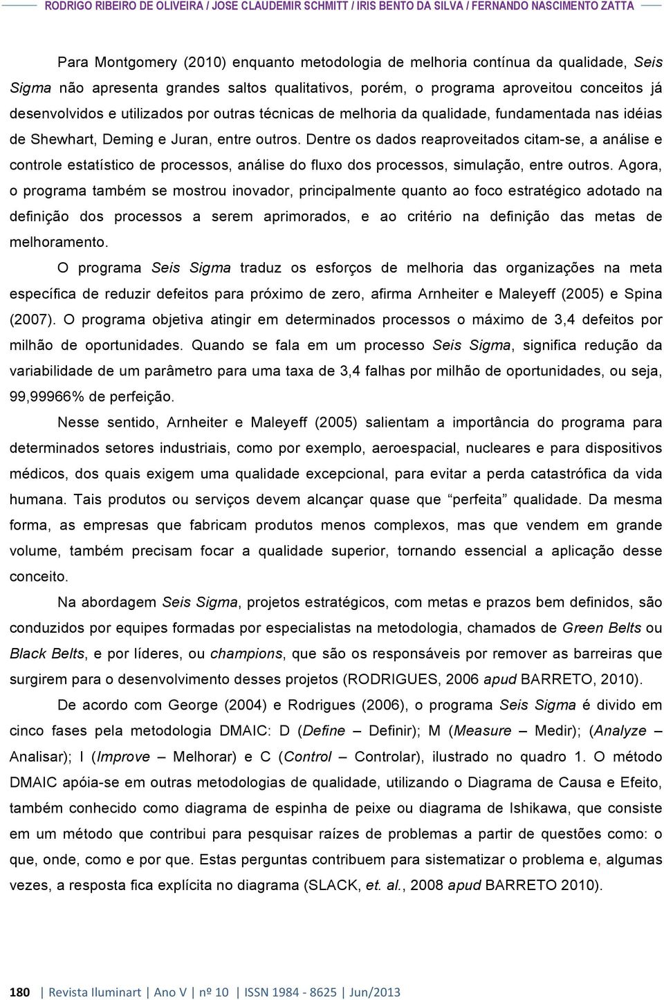 Juran, entre outros. Dentre os dados reaproveitados citam-se, a análise e controle estatístico de processos, análise do fluxo dos processos, simulação, entre outros.