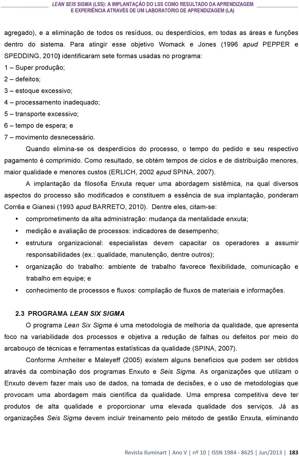 Para atingir esse objetivo Womack e Jones (1996 apud PEPPER e SPEDDING, 2010) identificaram sete formas usadas no programa: 1 Super produção; 2 defeitos; 3 estoque excessivo; 4 processamento