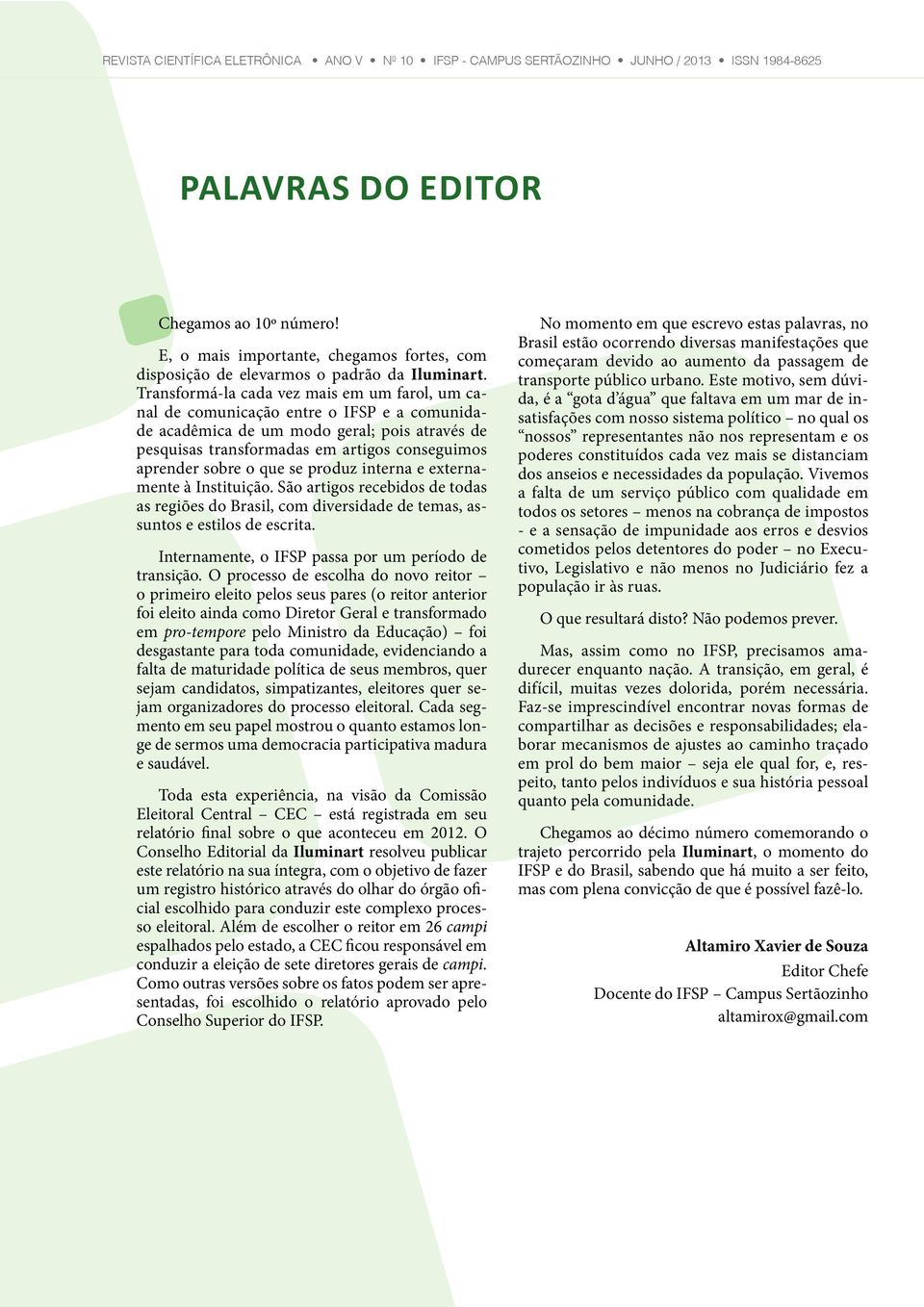 Transformá-la cada vez mais em um farol, um canal de comunicação entre o IFSP e a comunidade acadêmica de um modo geral; pois através de pesquisas transformadas em artigos conseguimos aprender sobre