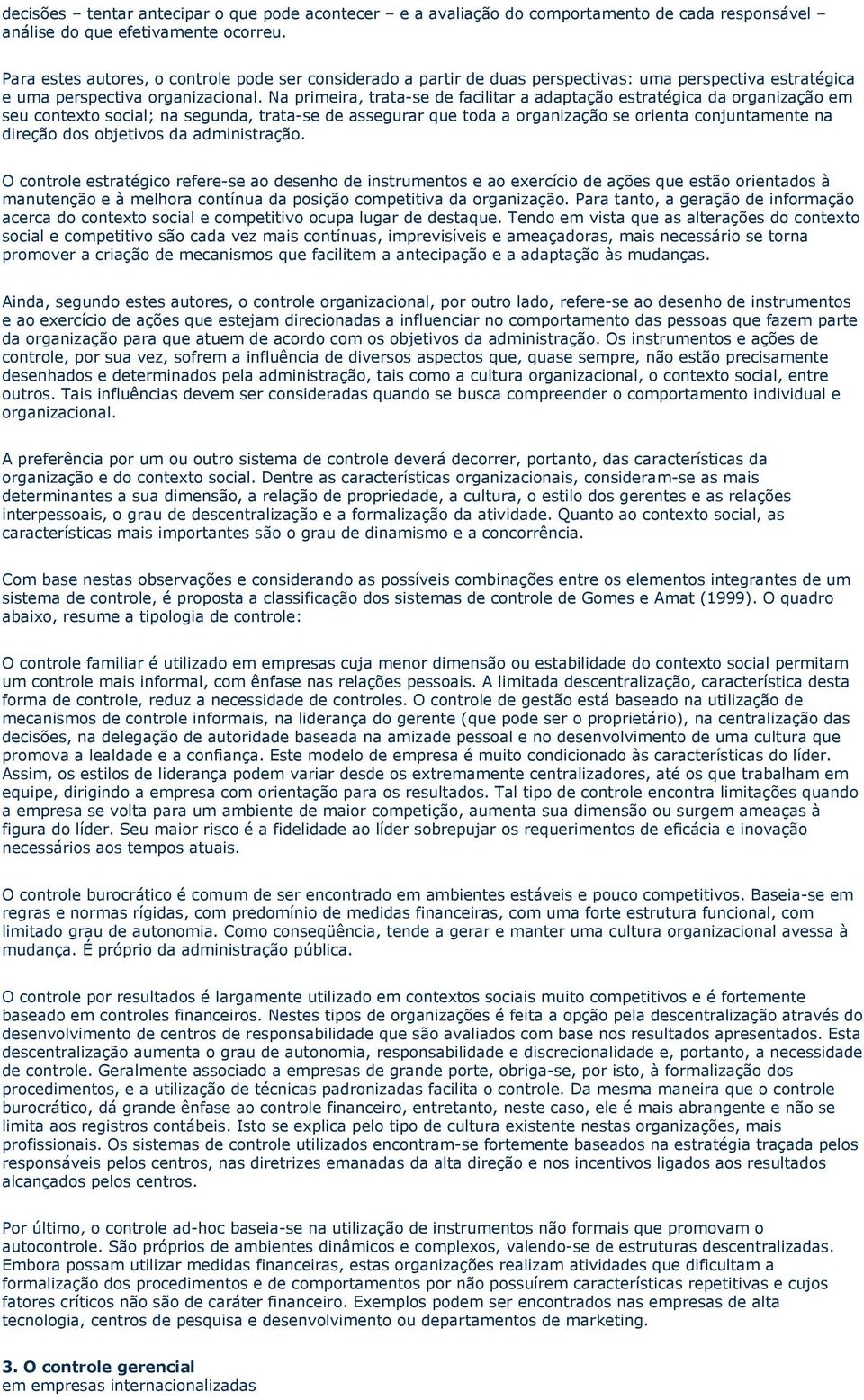 Na primeira, trata-se de facilitar a adaptação estratégica da organização em seu contexto social; na segunda, trata-se de assegurar que toda a organização se orienta conjuntamente na direção dos