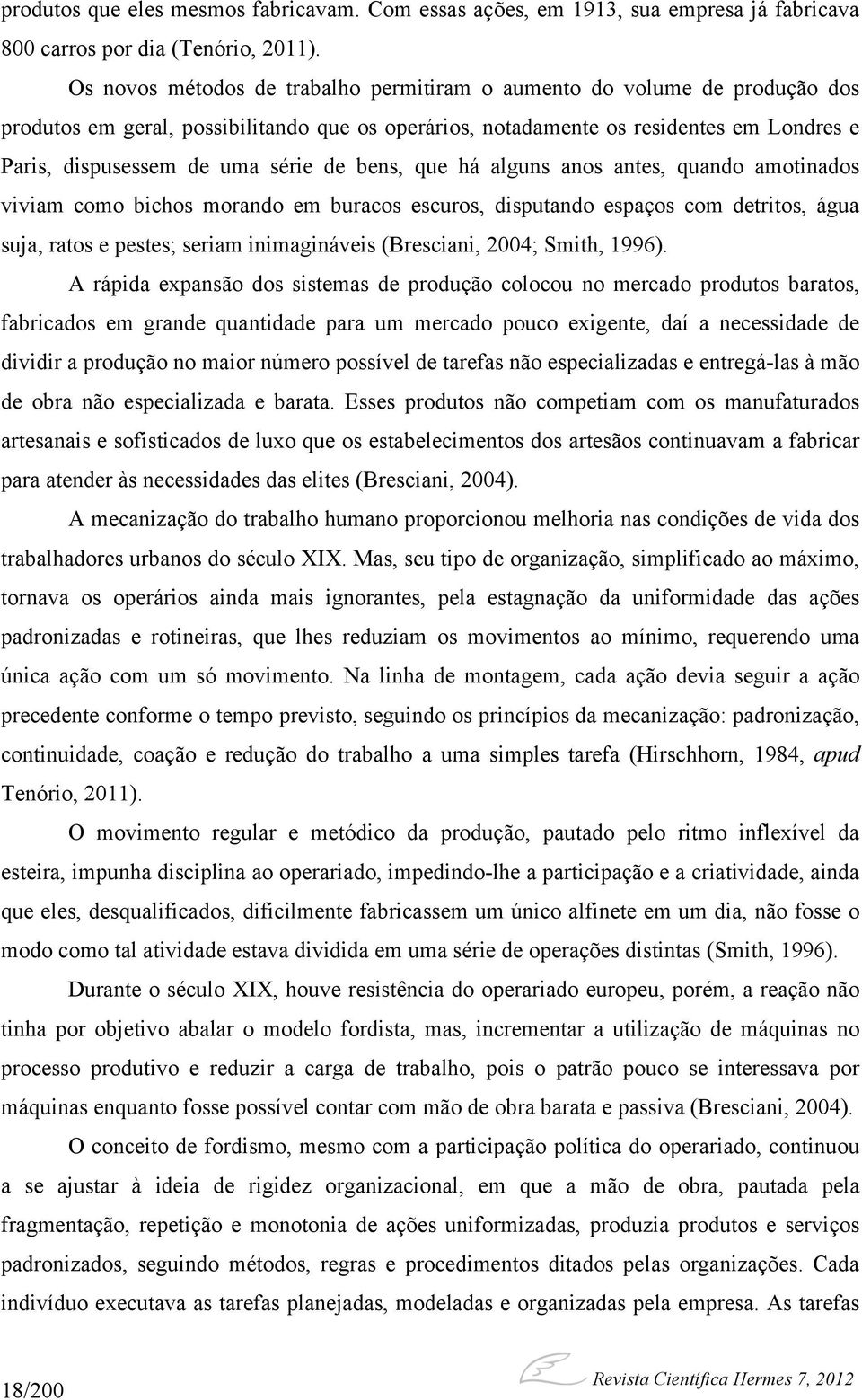 de bens, que há alguns anos antes, quando amotinados viviam como bichos morando em buracos escuros, disputando espaços com detritos, água suja, ratos e pestes; seriam inimagináveis (Bresciani, 2004;