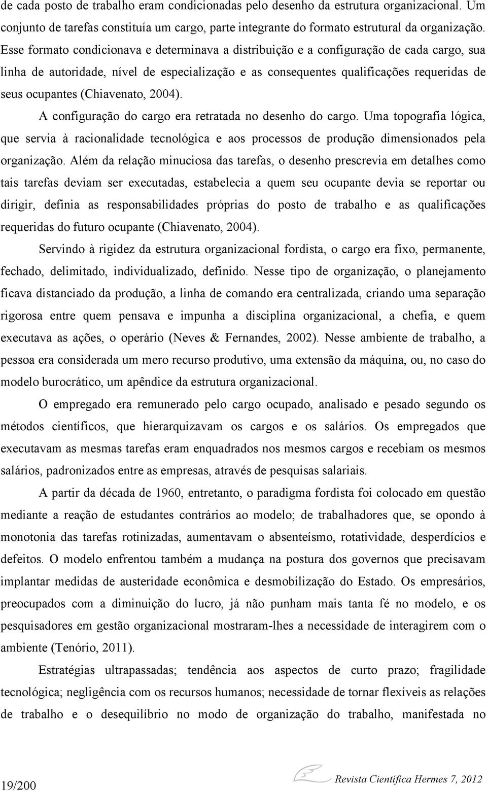 (Chiavenato, 2004). A configuração do cargo era retratada no desenho do cargo. Uma topografia lógica, que servia à racionalidade tecnológica e aos processos de produção dimensionados pela organização.