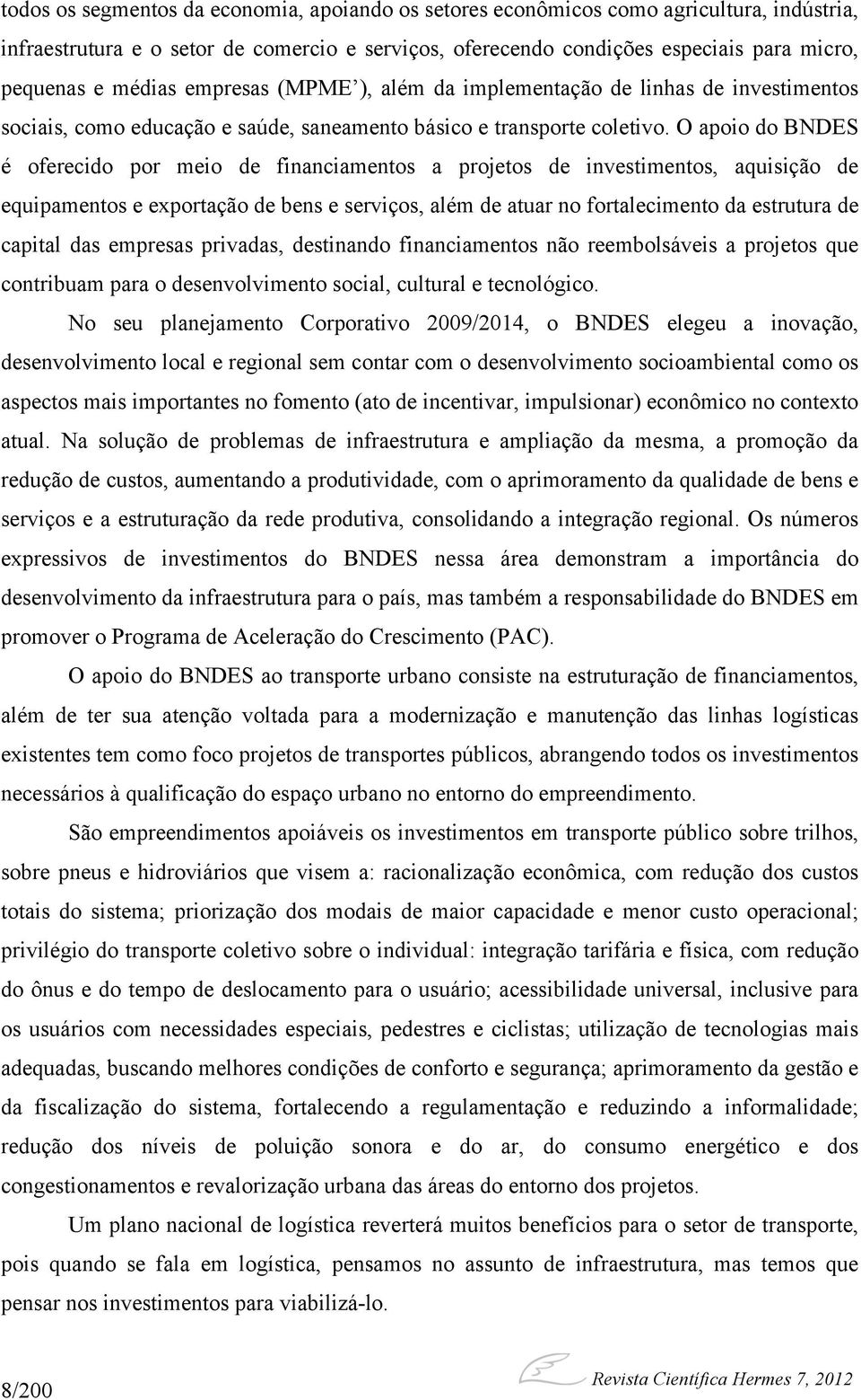 O apoio do BNDES é oferecido por meio de financiamentos a projetos de investimentos, aquisição de equipamentos e exportação de bens e serviços, além de atuar no fortalecimento da estrutura de capital