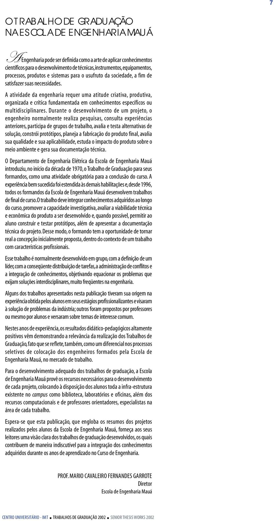 A atividade da engenharia requer uma atitude criativa, produtiva, organizada e crítica fundamentada em conhecimentos específicos ou multidisciplinares.