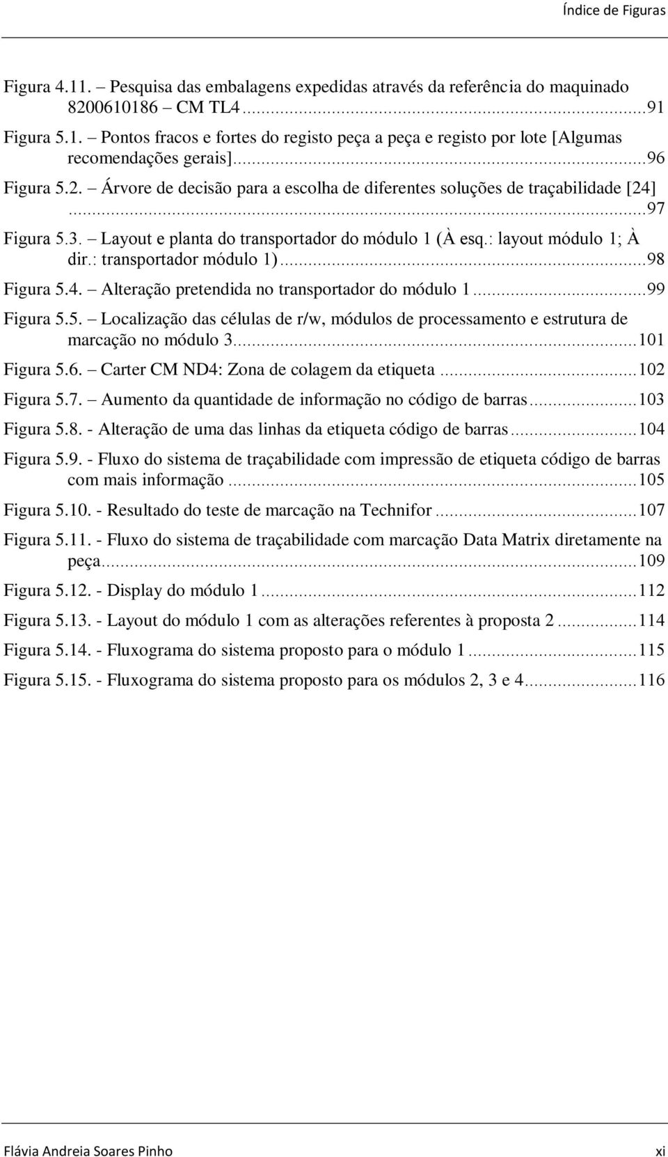 : transportador módulo 1)... 98 Figura 5.4. Alteração pretendida no transportador do módulo 1... 99 Figura 5.5. Localização das células de r/w, módulos de processamento e estrutura de marcação no módulo 3.