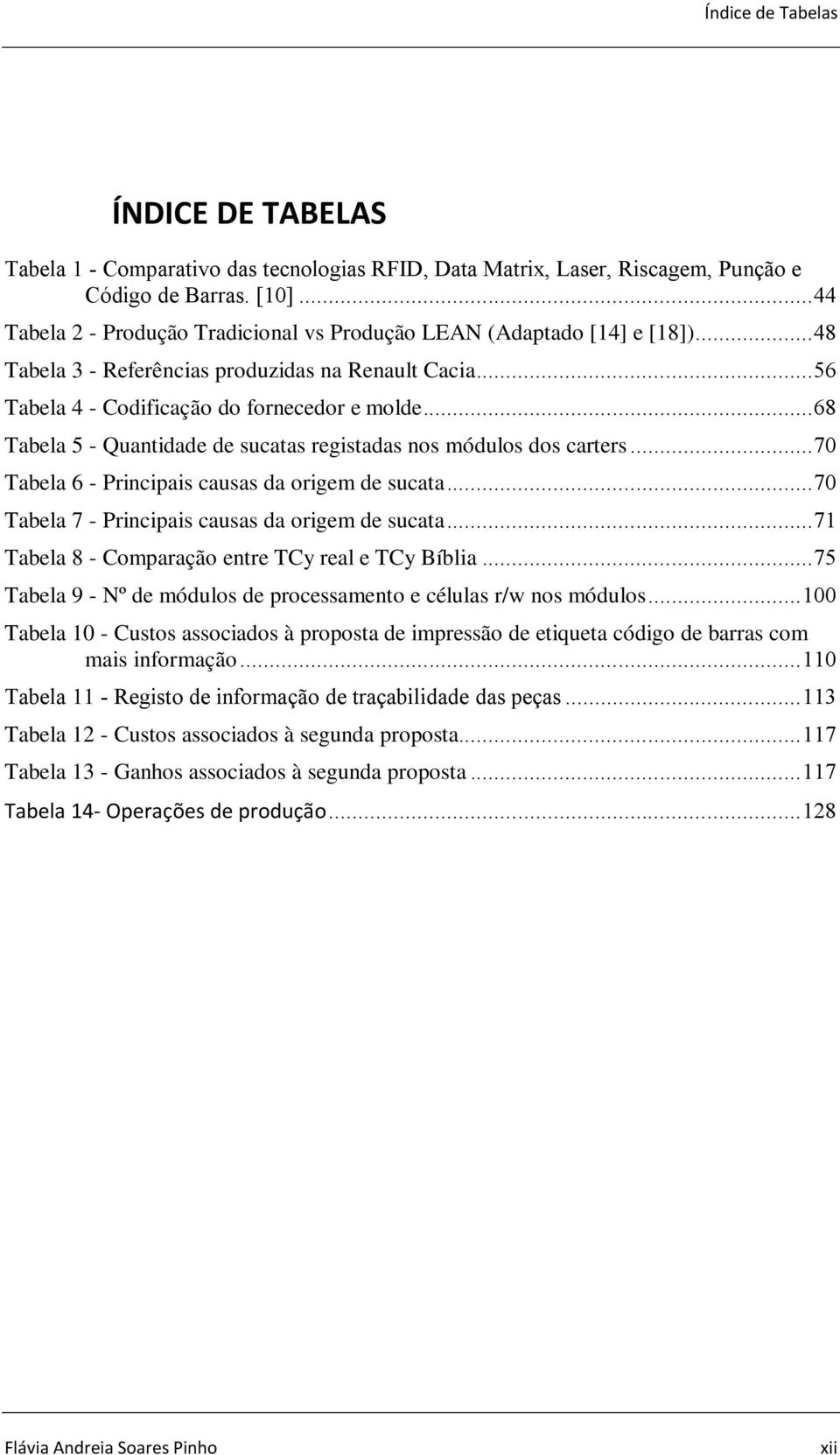 .. 68 Tabela 5 - Quantidade de sucatas registadas nos módulos dos carters... 70 Tabela 6 - Principais causas da origem de sucata... 70 Tabela 7 - Principais causas da origem de sucata.