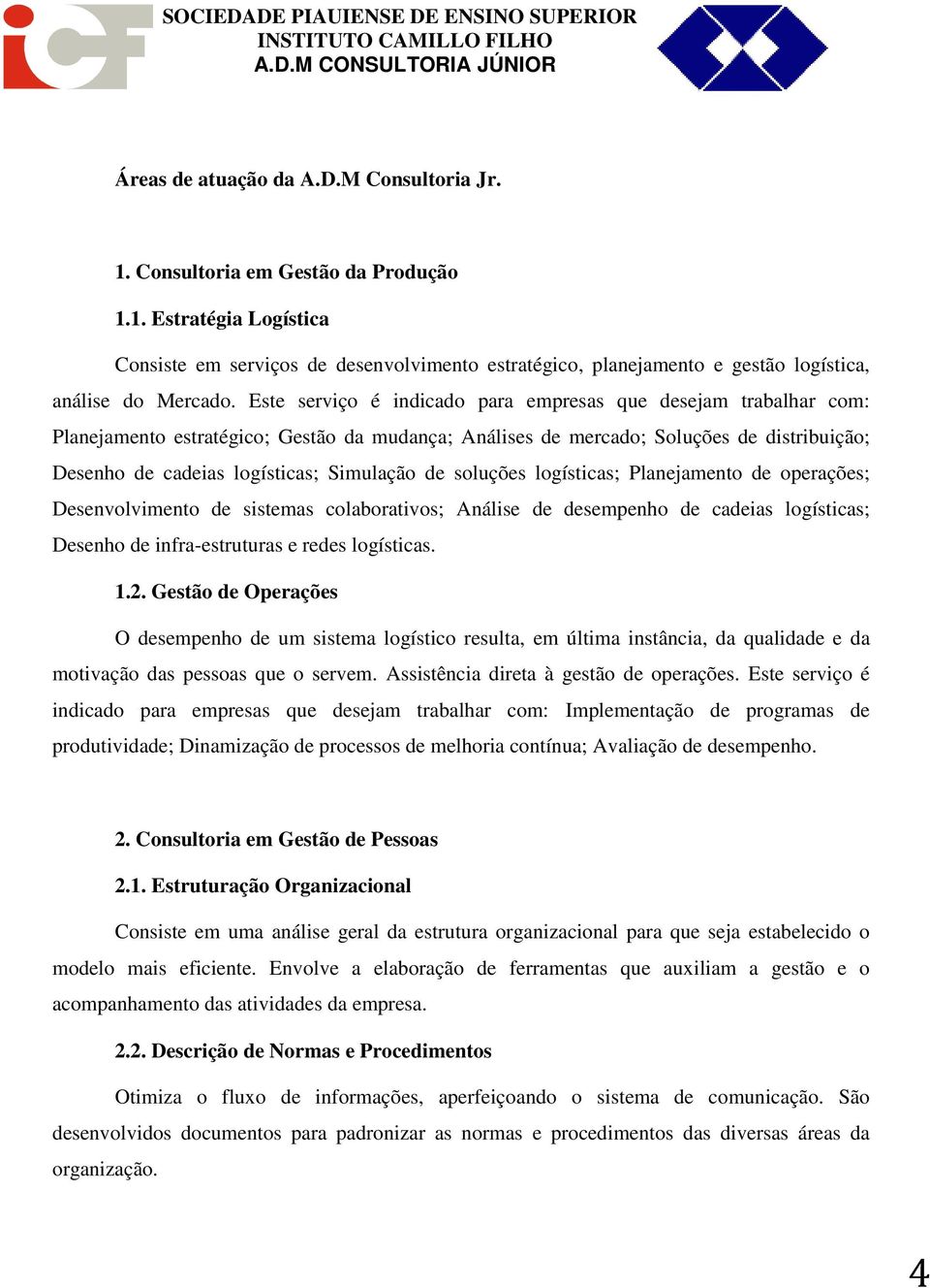 de soluções logísticas; Planejamento de operações; Desenvolvimento de sistemas colaborativos; Análise de desempenho de cadeias logísticas; Desenho de infra-estruturas e redes logísticas. 1.2.