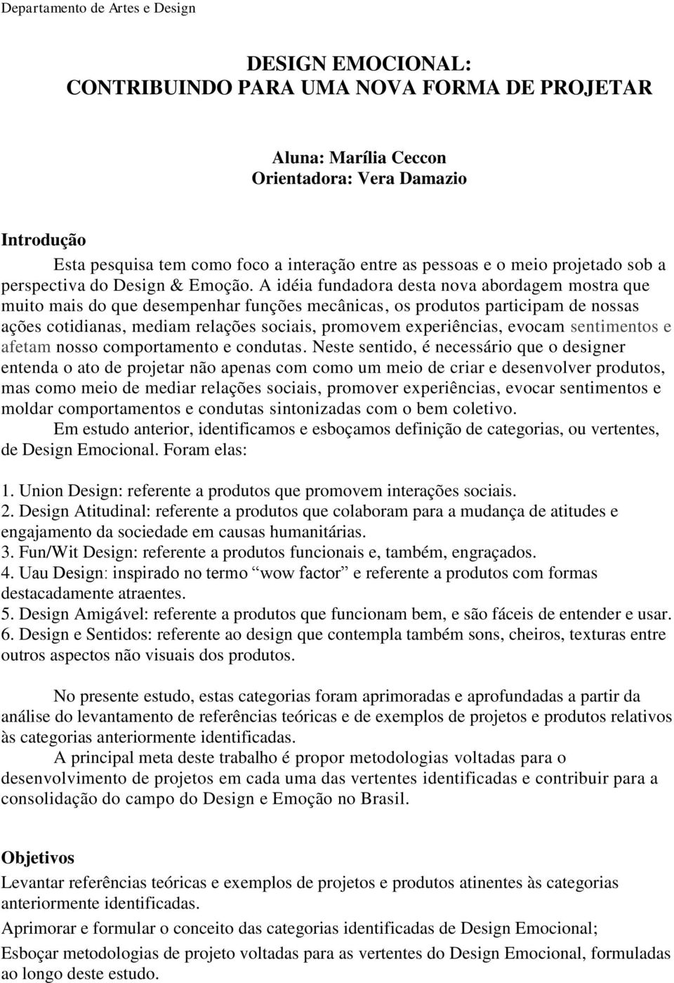 A idéia fundadora desta nova abordagem mostra que muito mais do que desempenhar funções mecânicas, os produtos participam de nossas ações cotidianas, mediam relações sociais, promovem experiências,