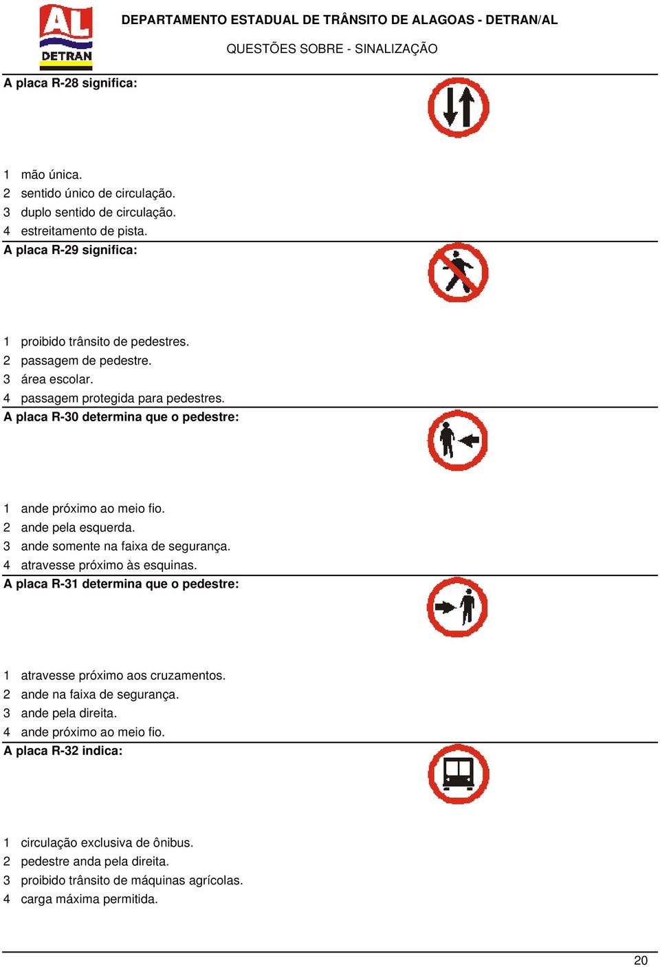 3 ande somente na faixa de segurança. 4 atravesse próximo às esquinas. A placa R-31 determina que o pedestre: 1 atravesse próximo aos cruzamentos. 2 ande na faixa de segurança.