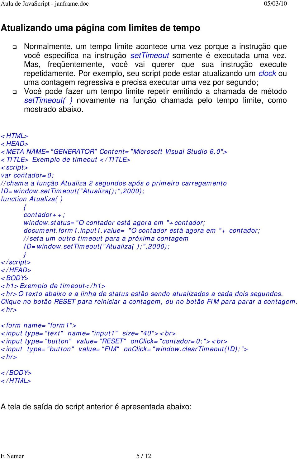 Por exemplo, seu script pode estar atualizando um clock ou uma contagem regressiva e precisa executar uma vez por segundo; Você pode fazer um tempo limite repetir emitindo a chamada de método