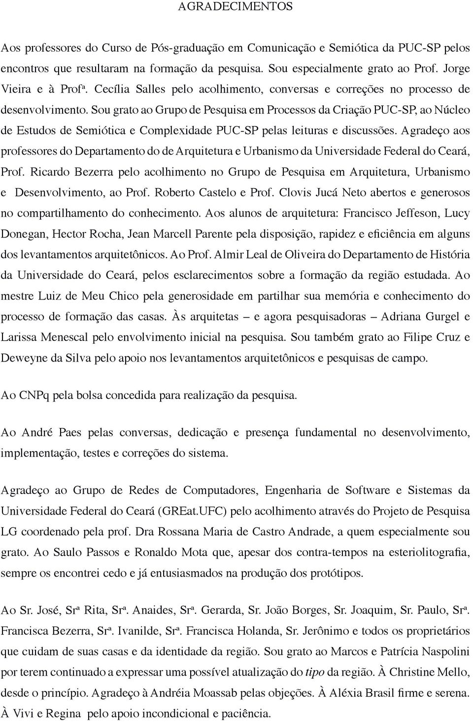 Sou grato ao Grupo de Pesquisa em Processos da Criação PUC-SP, ao Núcleo de Estudos de Semiótica e Complexidade PUC-SP pelas leituras e discussões.