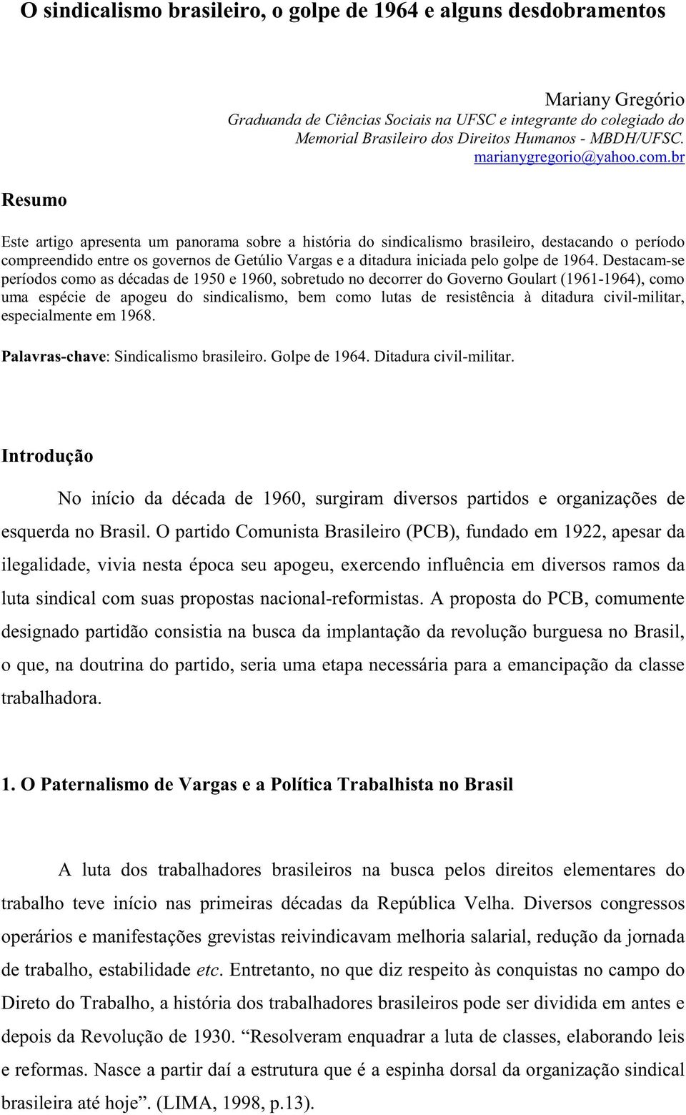 br Este artigo apresenta um panorama sobre a história do sindicalismo brasileiro, destacando o período compreendido entre os governos de Getúlio Vargas e a ditadura iniciada pelo golpe de 1964.