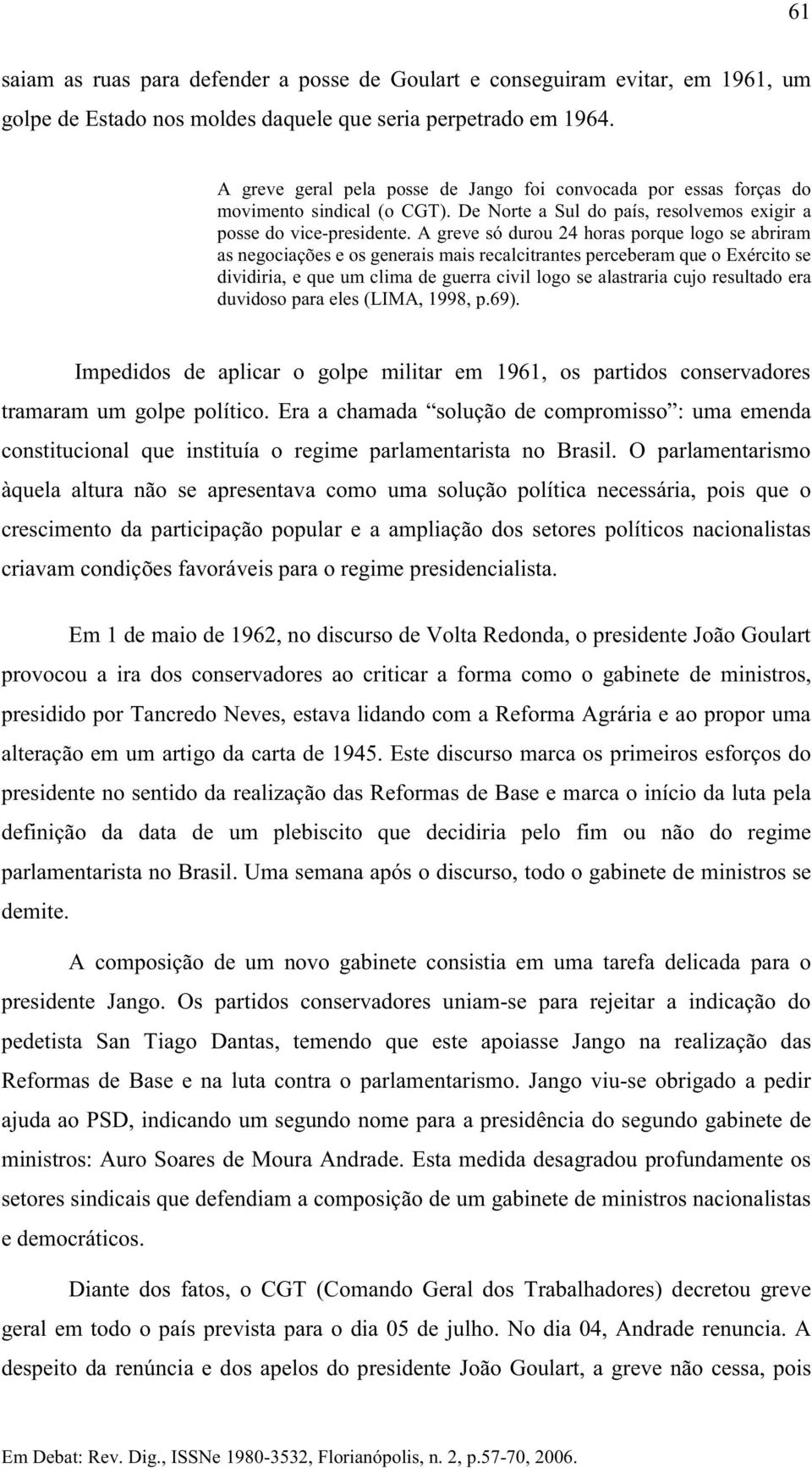 A greve só durou 24 horas porque logo se abriram as negociações e os generais mais recalcitrantes perceberam que o Exército se dividiria, e que um clima de guerra civil logo se alastraria cujo