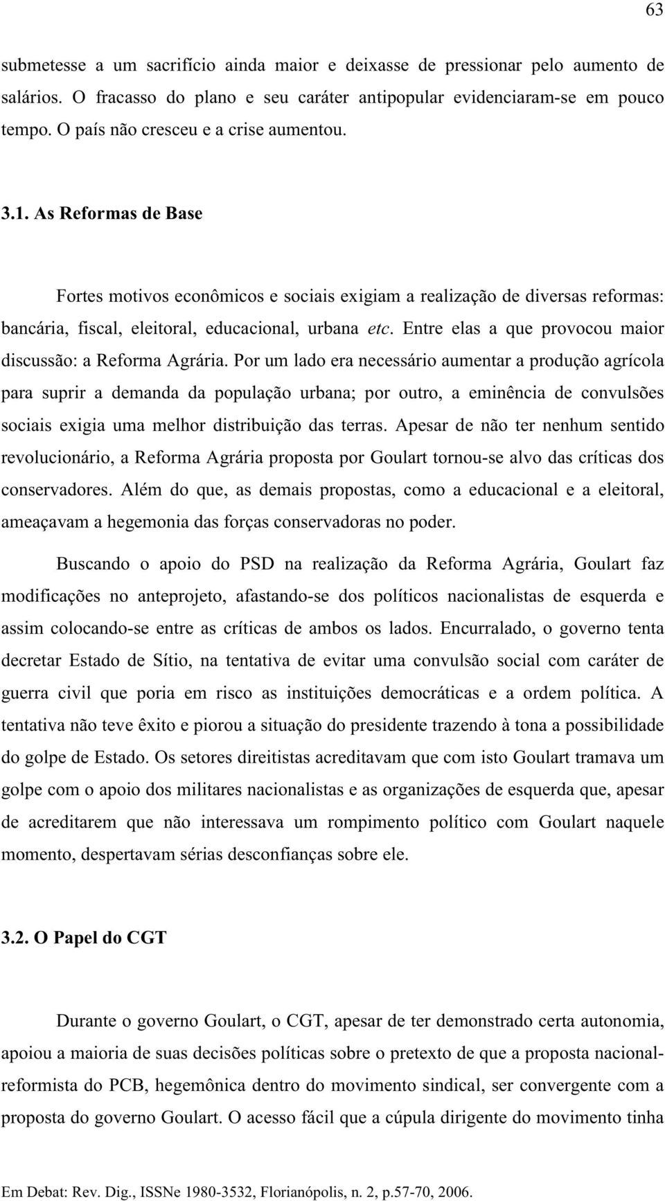 Entre elas a que provocou maior discussão: a Reforma Agrária.