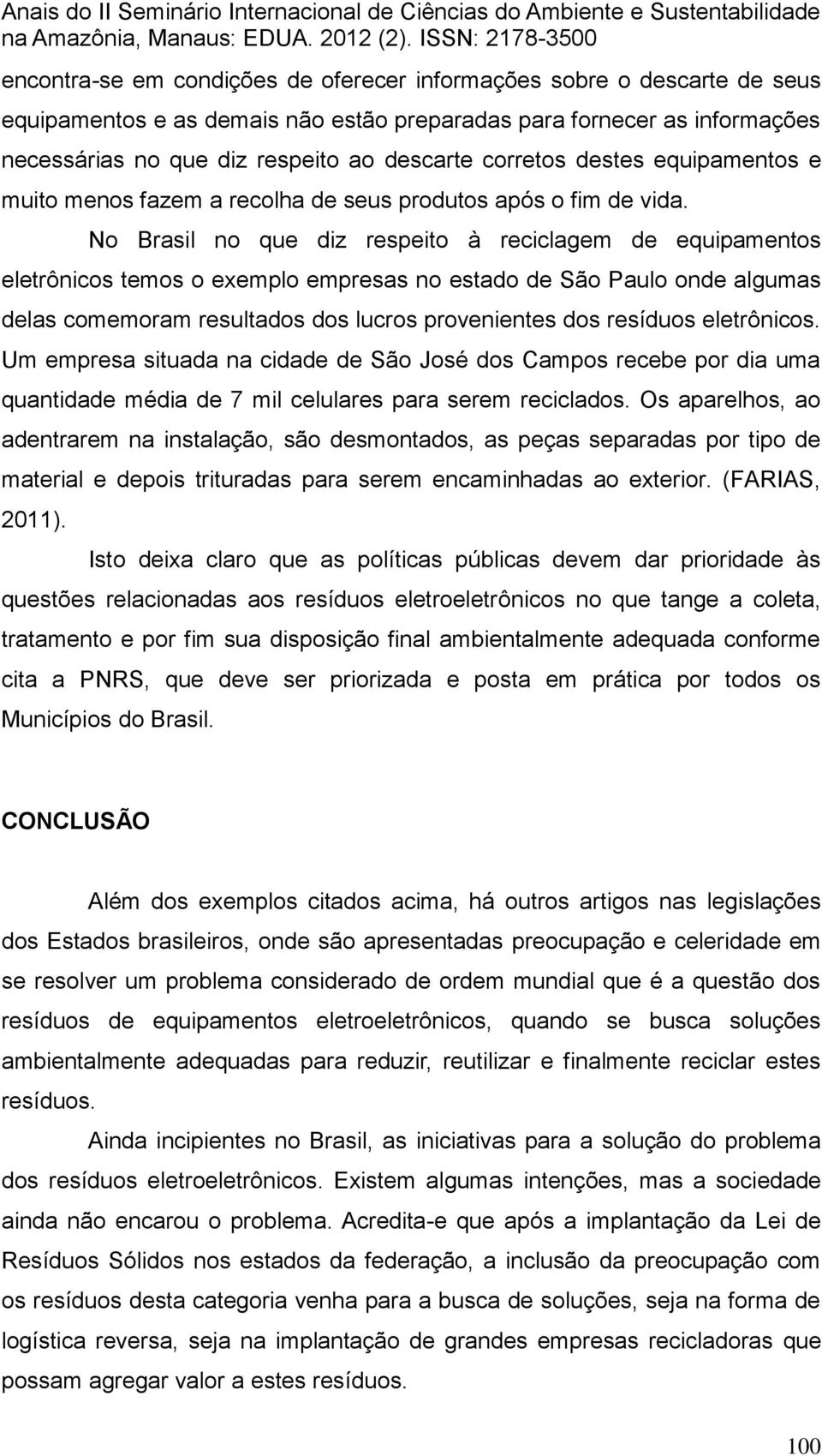 No Brasil no que diz respeito à reciclagem de equipamentos eletrônicos temos o exemplo empresas no estado de São Paulo onde algumas delas comemoram resultados dos lucros provenientes dos resíduos