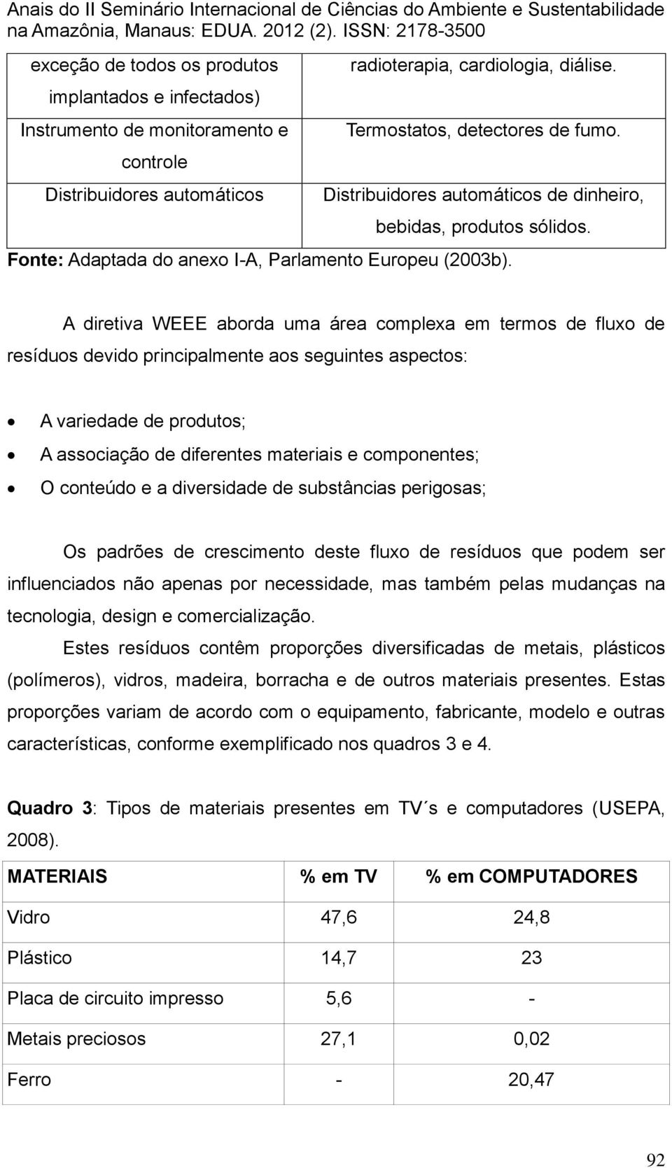 A diretiva WEEE aborda uma área complexa em termos de fluxo de resíduos devido principalmente aos seguintes aspectos: A variedade de produtos; A associação de diferentes materiais e componentes; O