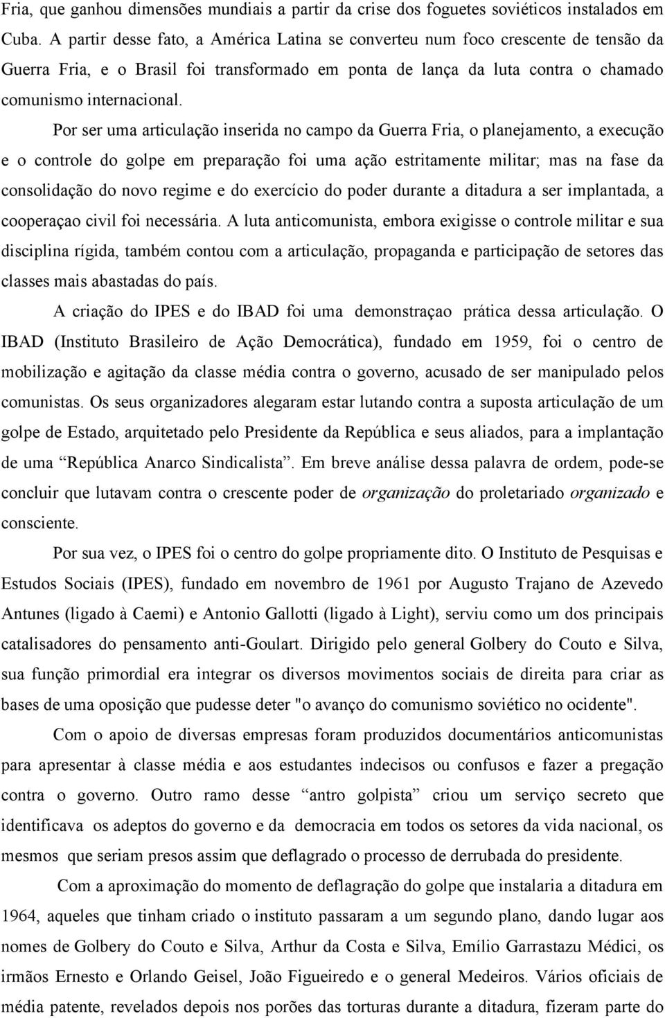 Por ser uma articulação inserida no campo da Guerra Fria, o planejamento, a execução e o controle do golpe em preparação foi uma ação estritamente militar; mas na fase da consolidação do novo regime