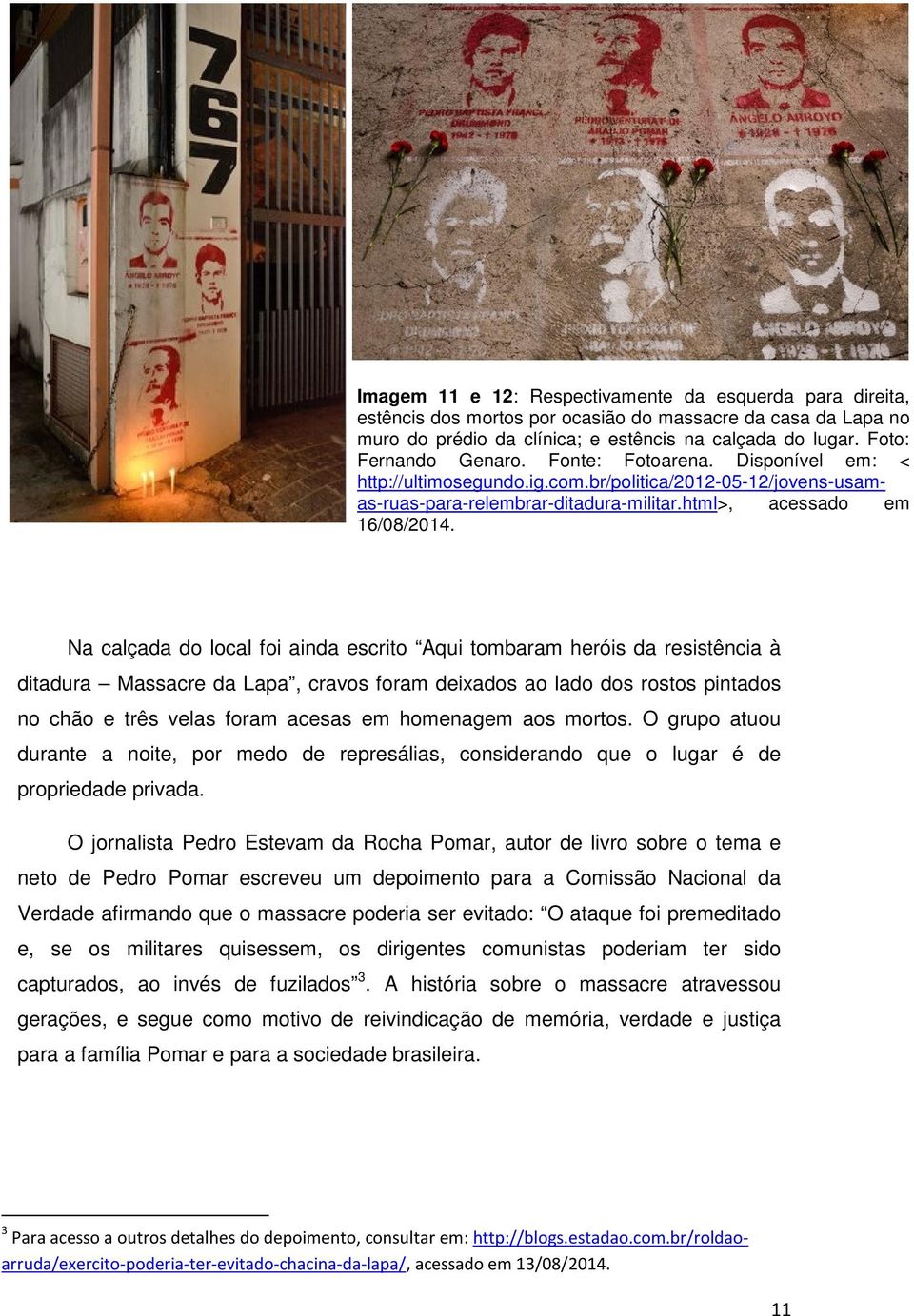 Na calçada do local foi ainda escrito Aqui tombaram heróis da resistência à ditadura Massacre da Lapa, cravos foram deixados ao lado dos rostos pintados no chão e três velas foram acesas em homenagem