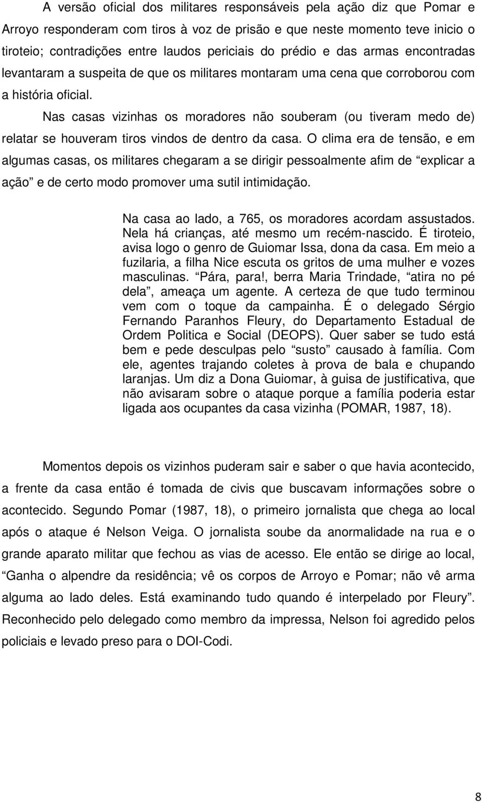 Nas casas vizinhas os moradores não souberam (ou tiveram medo de) relatar se houveram tiros vindos de dentro da casa.