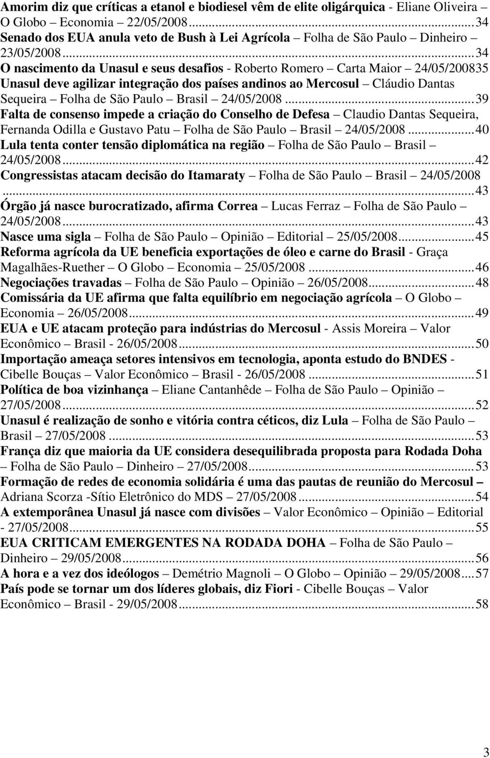 ..34 O nascimento da Unasul e seus desafios - Roberto Romero Carta Maior 24/05/200835 Unasul deve agilizar integração dos países andinos ao Mercosul Cláudio Dantas Sequeira Folha de São Paulo Brasil