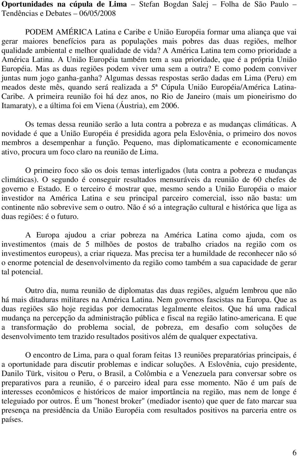 A União Européia também tem a sua prioridade, que é a própria União Européia. Mas as duas regiões podem viver uma sem a outra? E como podem conviver juntas num jogo ganha-ganha?