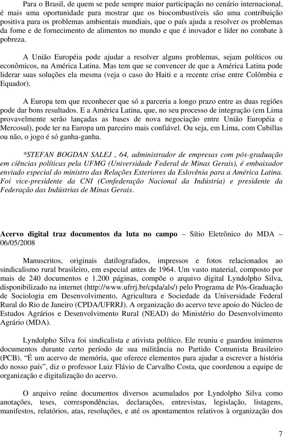 A União Européia pode ajudar a resolver alguns problemas, sejam políticos ou econômicos, na América Latina.