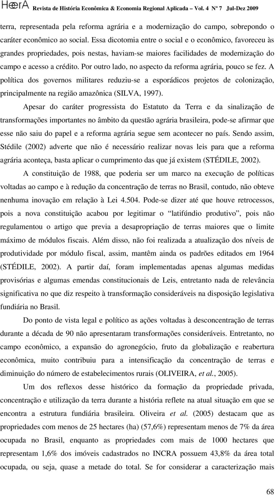 Por outro lado, no aspecto da reforma agrária, pouco se fez. A política dos governos militares reduziu-se a esporádicos projetos de colonização, principalmente na região amazônica (SILVA, 1997).