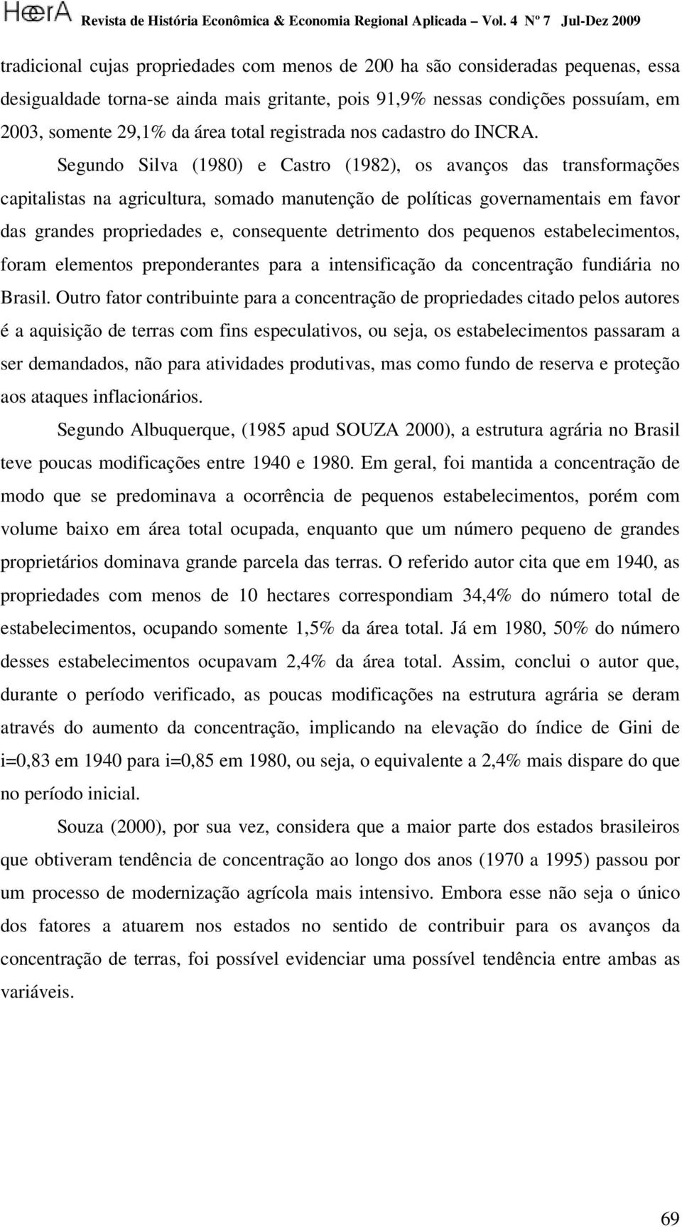 Segundo Silva (1980) e Castro (1982), os avanços das transformações capitalistas na agricultura, somado manutenção de políticas governamentais em favor das grandes propriedades e, consequente