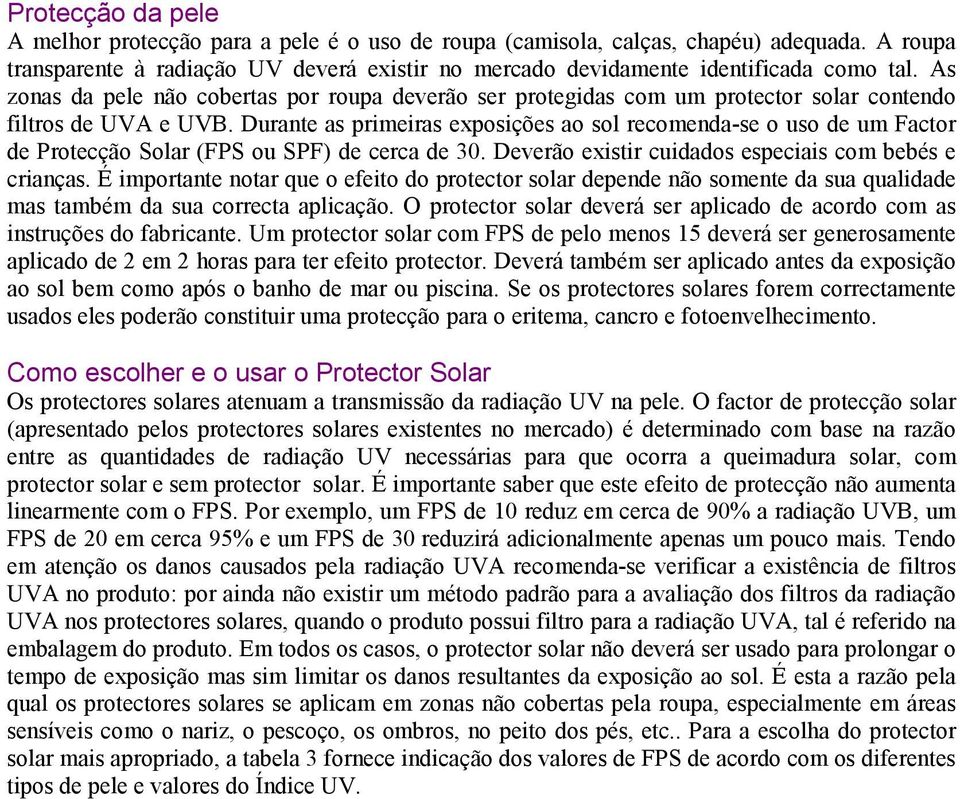 Durante as primeiras exposições ao sol recomenda-se o uso de um Factor de Protecção Solar (FPS ou SPF) de cerca de 30. Deverão existir cuidados especiais com bebés e crianças.