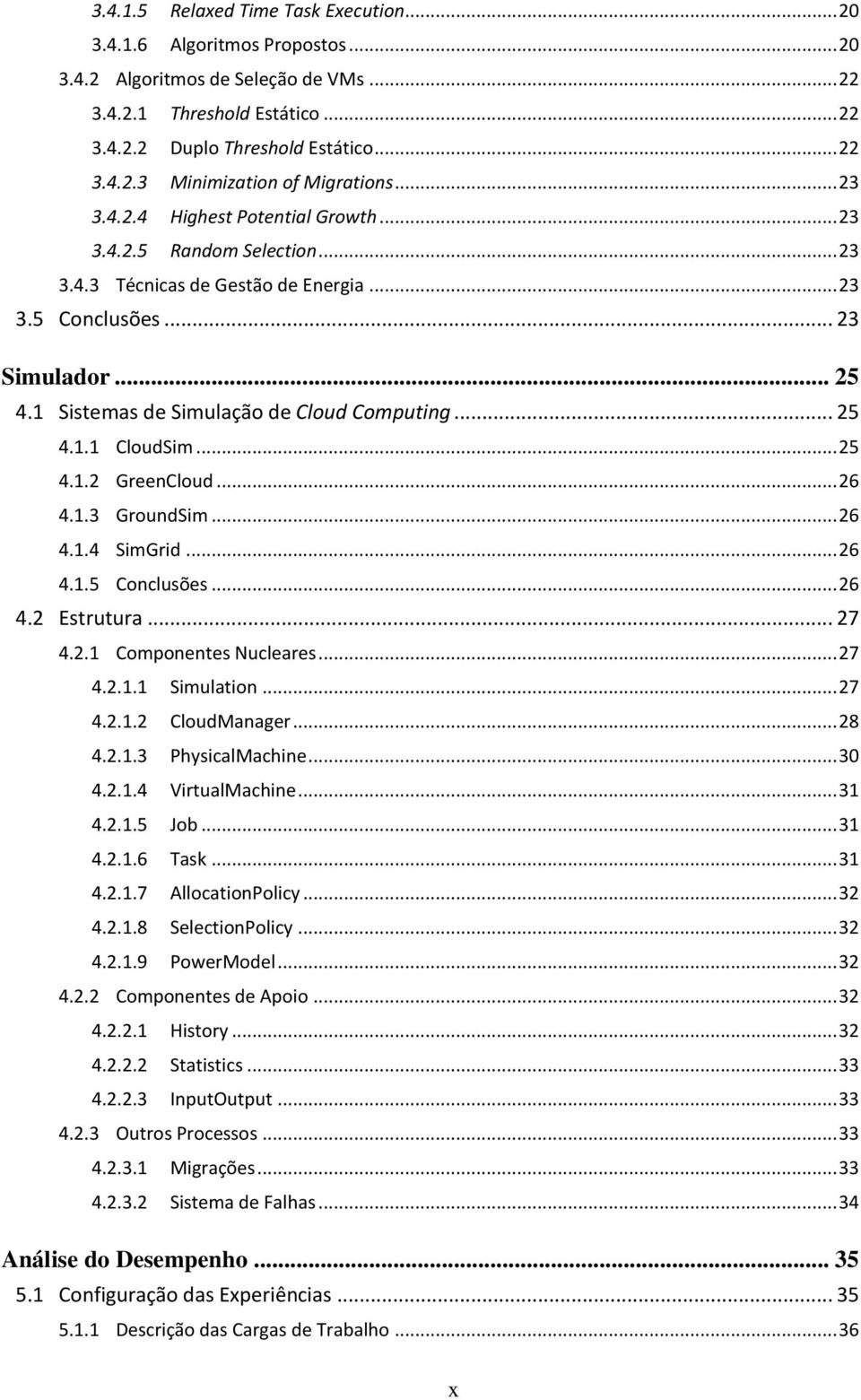 .. 25 4.1.1 CloudSim... 25 4.1.2 GreenCloud... 26 4.1.3 GroundSim... 26 4.1.4 SimGrid... 26 4.1.5 Conclusões... 26 4.2 Estrutura... 27 4.2.1 Componentes Nucleares... 27 4.2.1.1 Simulation... 27 4.2.1.2 CloudManager.