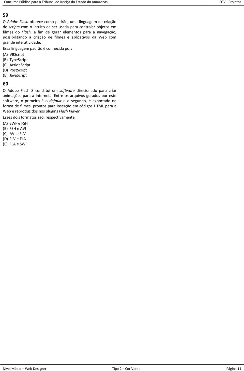 Essa linguagem padrão é conhecida por: (A) VBScript (B) TypeScript (C) ActionScript (D) PostScript (E) JavaScript 60 O Adobe Flash 8 constitui um software direcionado para criar animações para a