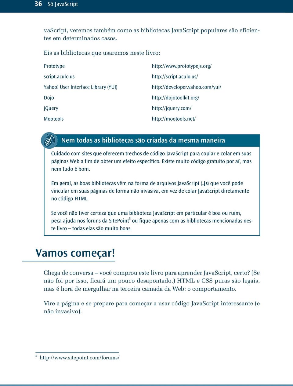 net/ Nem todas as bibliotecas são criadas da mesma maneira Cuidado com sites que oferecem trechos de código JavaScript para copiar e colar em suas páginas Web a fim de obter um efeito específico.