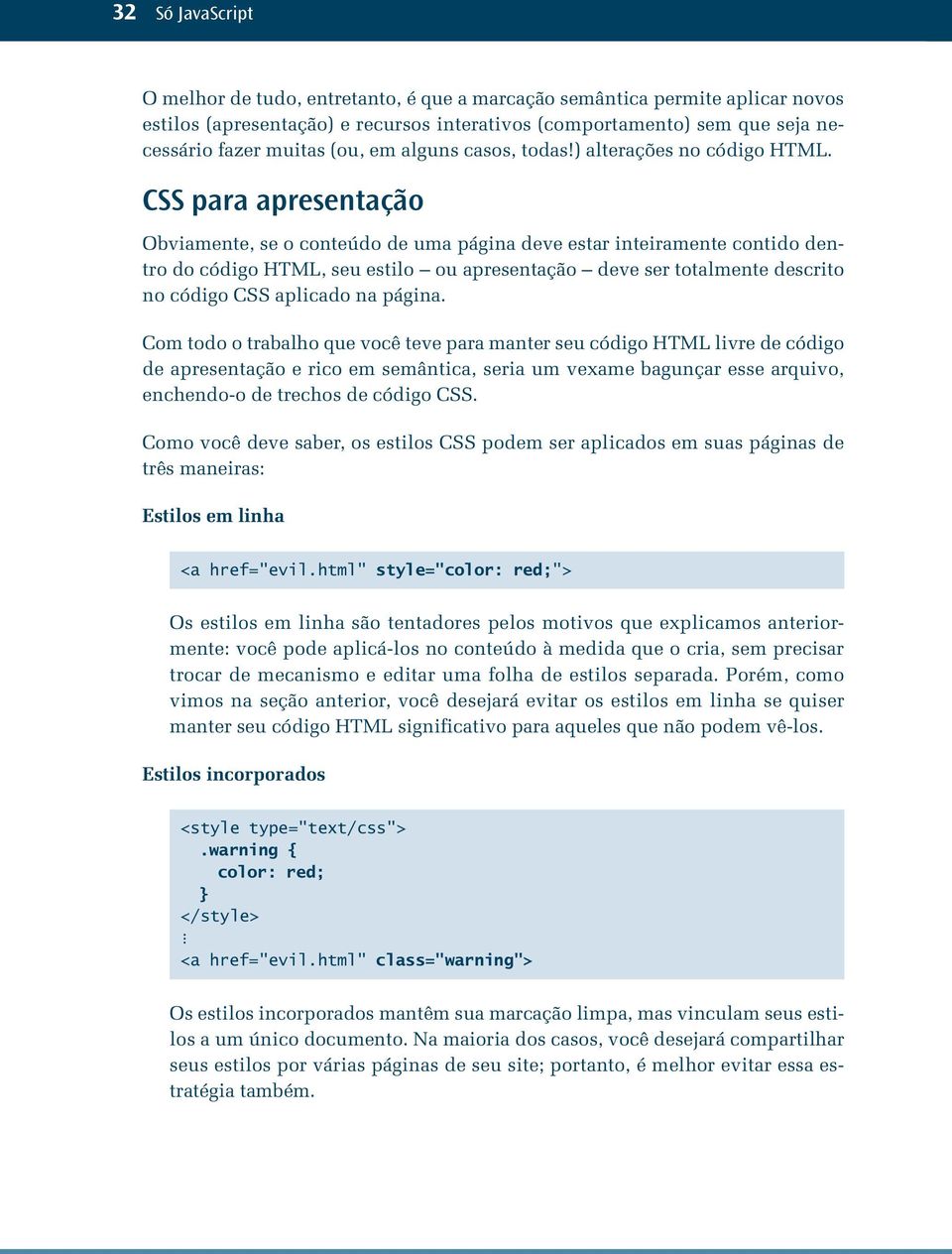 CSS para apresentação Obviamente, se o conteúdo de uma página deve estar inteiramente contido dentro do código HTML, seu estilo ou apresentação deve ser totalmente descrito no código CSS aplicado na