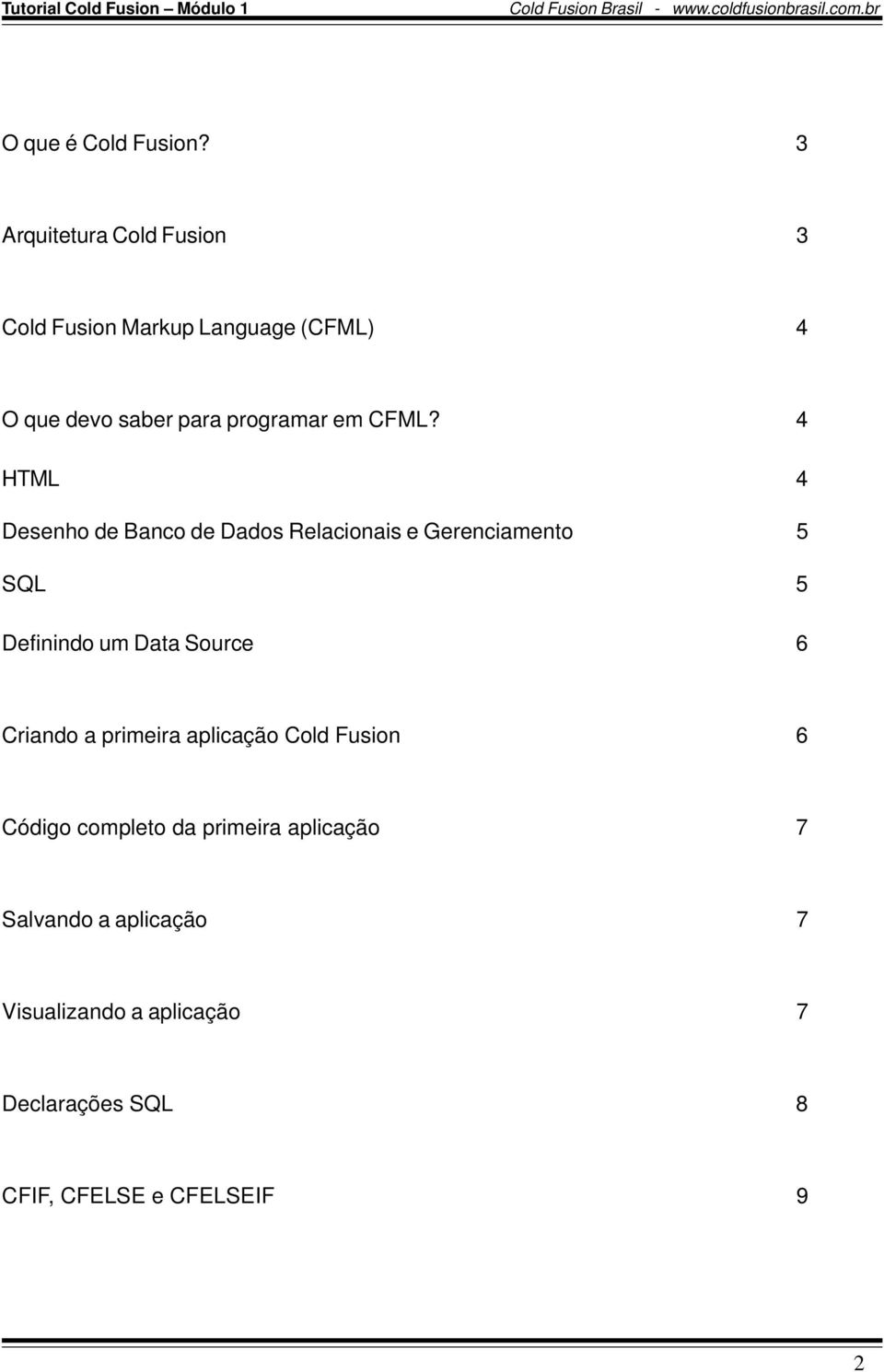 CFML? 4 HTML 4 Desenho de Banco de Dados Relacionais e Gerenciamento 5 SQL 5 Definindo um Data