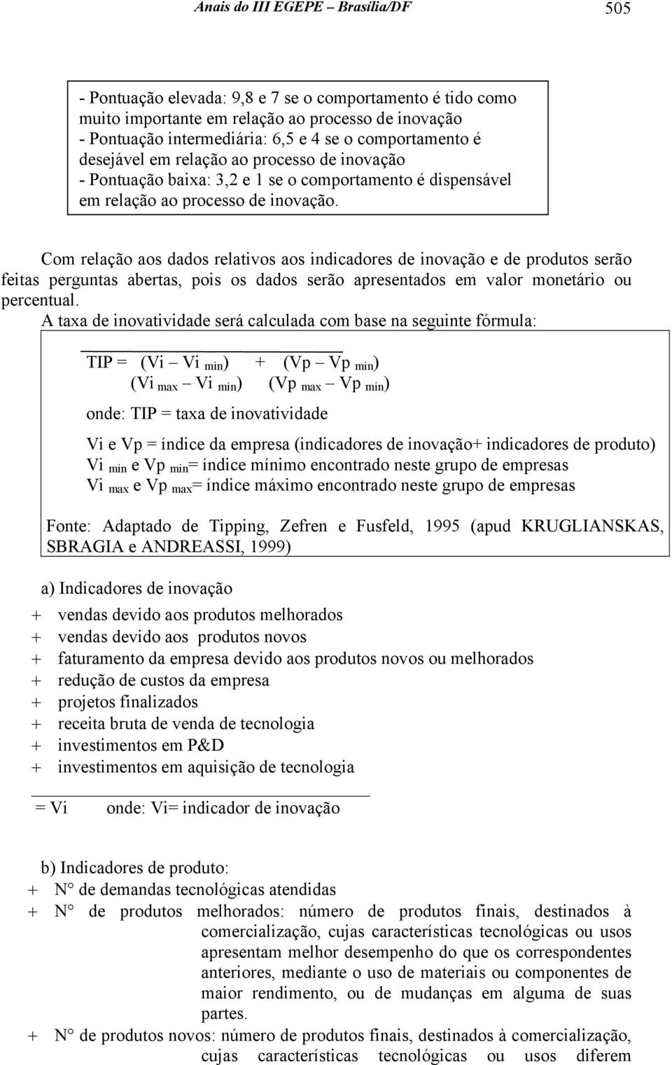 Com relação aos dados relativos aos indicadores de inovação e de produtos serão feitas perguntas abertas, pois os dados serão apresentados em valor monetário ou percentual.