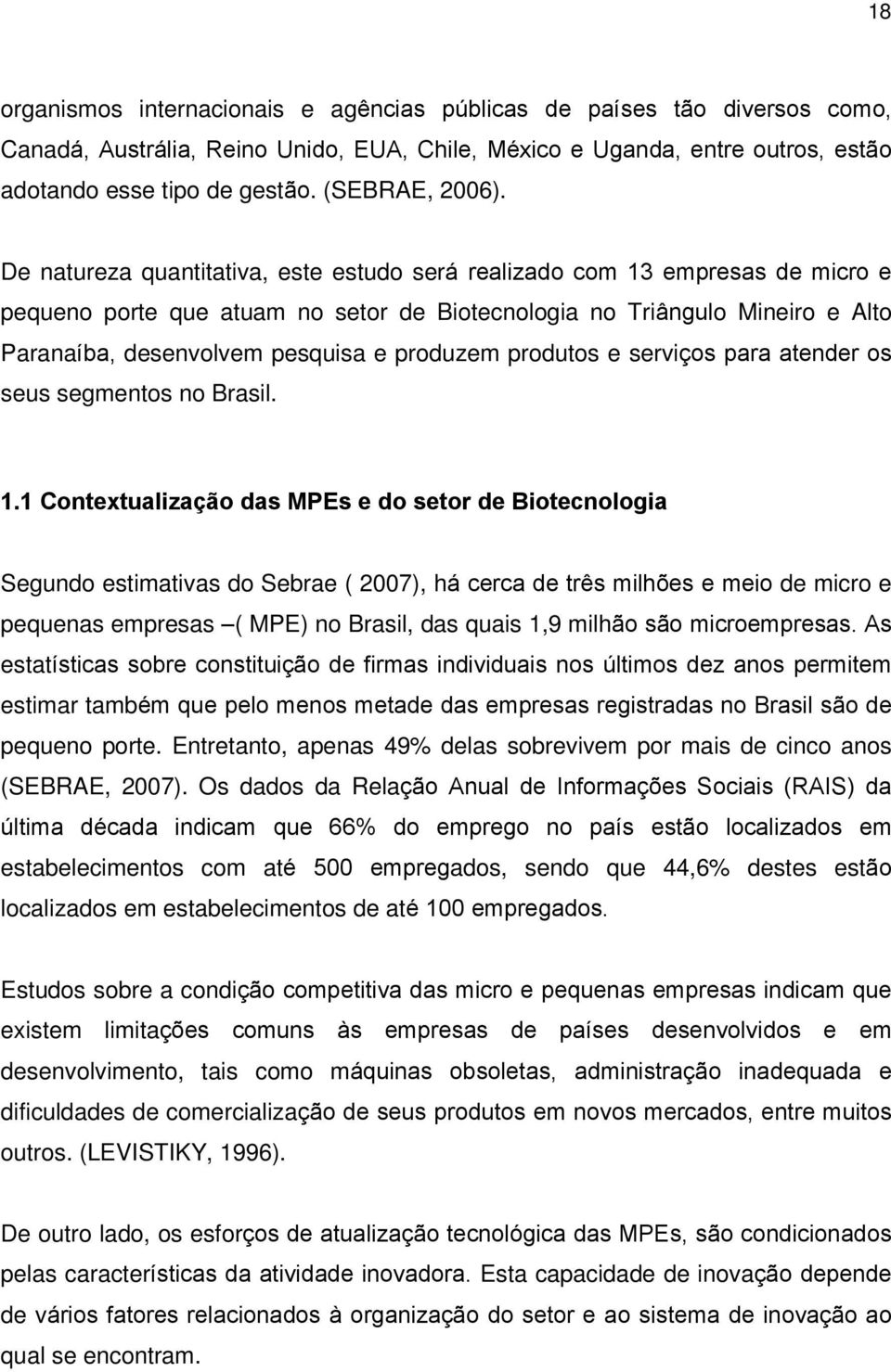 De natureza quantitativa, este estudo será realizado com 13 empresas de micro e pequeno porte que atuam no setor de Biotecnologia no Triângulo Mineiro e Alto Paranaíba, desenvolvem pesquisa e