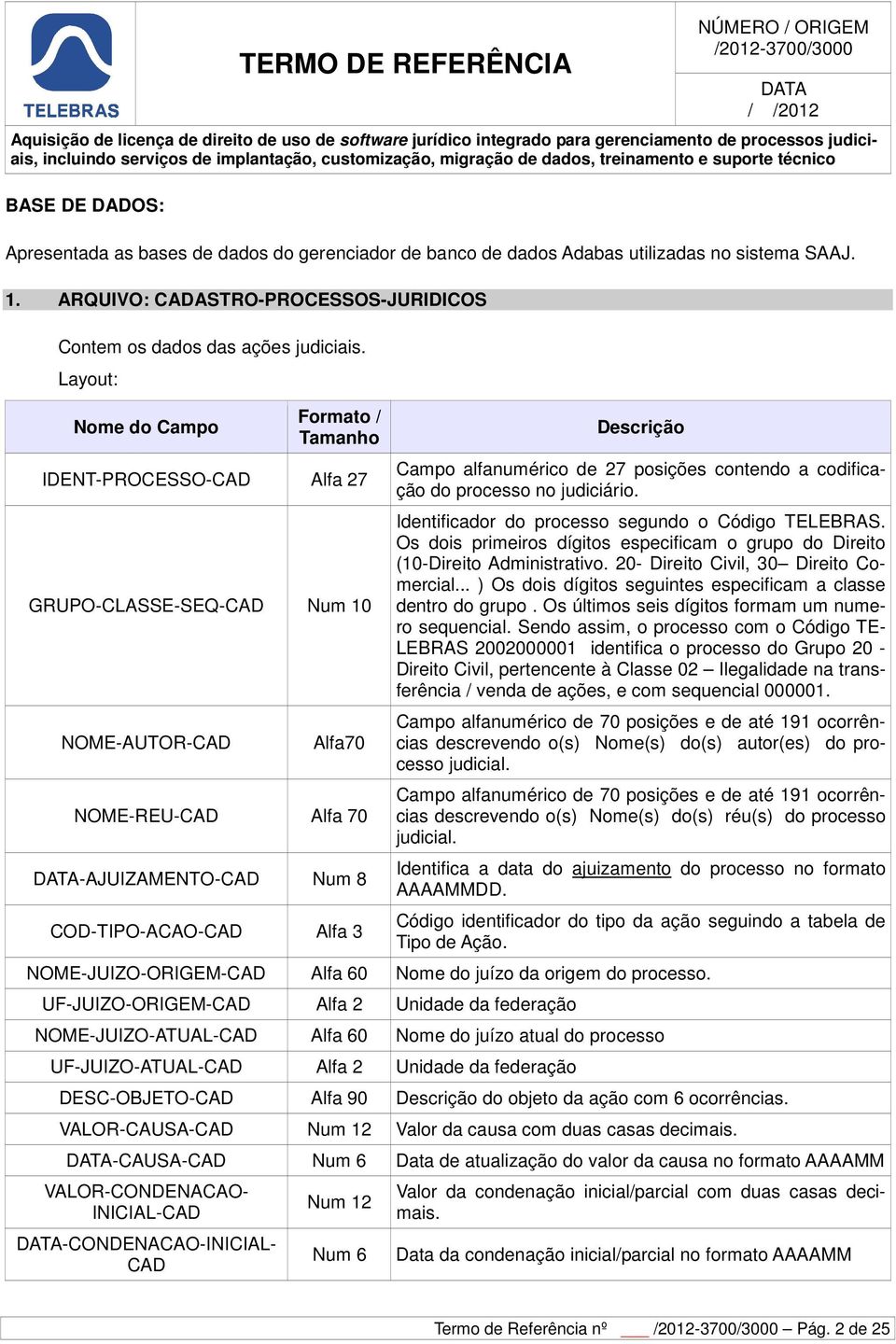 Campo alfanumérico de 27 posições contendo a codificação do processo no judiciário. Identificador do processo segundo o Código TELEBRAS.