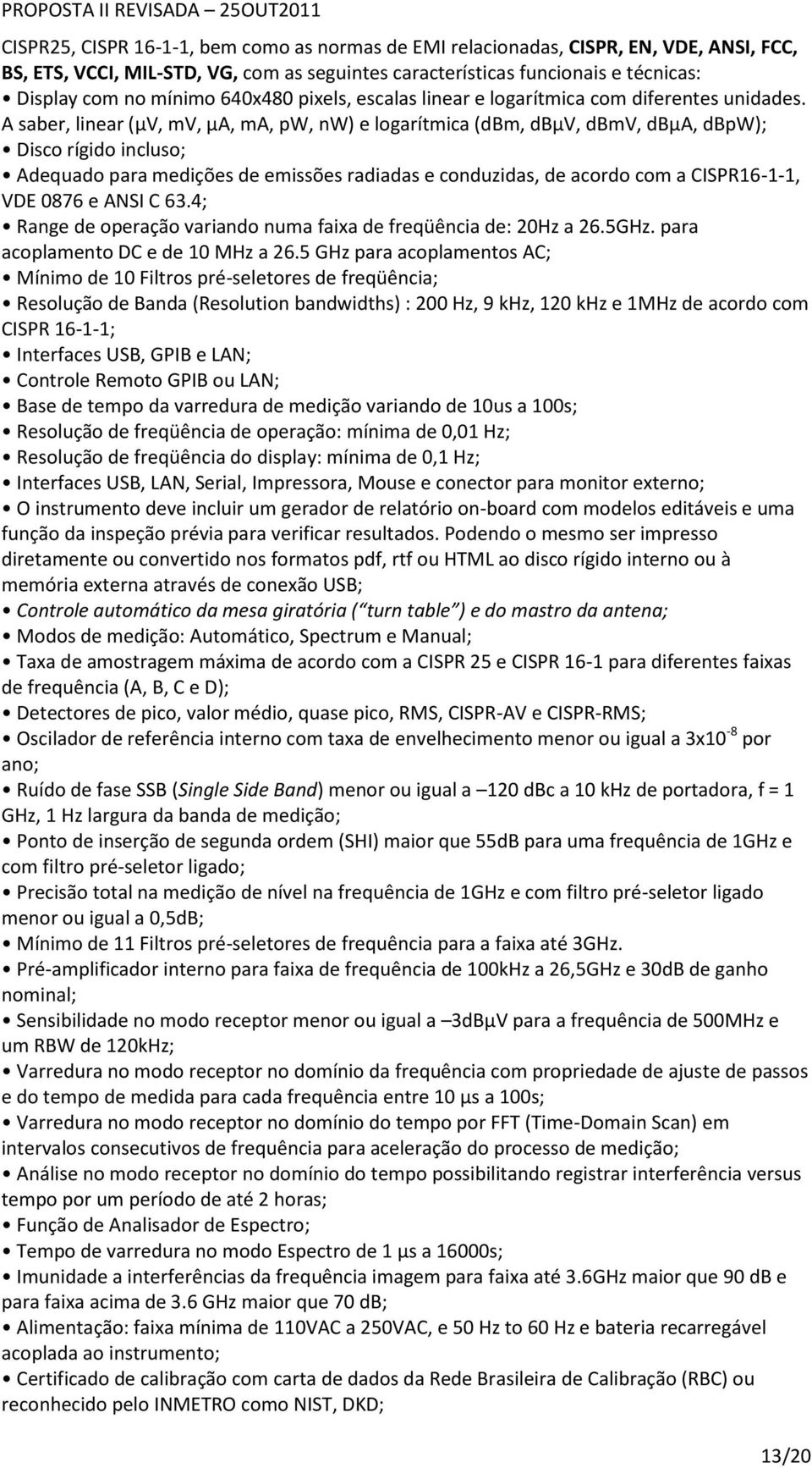 A saber, linear (μv, mv, μa, ma, pw, nw) e logarítmica (dbm, dbμv, dbmv, dbμa, dbpw); Disco rígido incluso; Adequado para medições de emissões radiadas e conduzidas, de acordo com a CISPR16-1-1, VDE