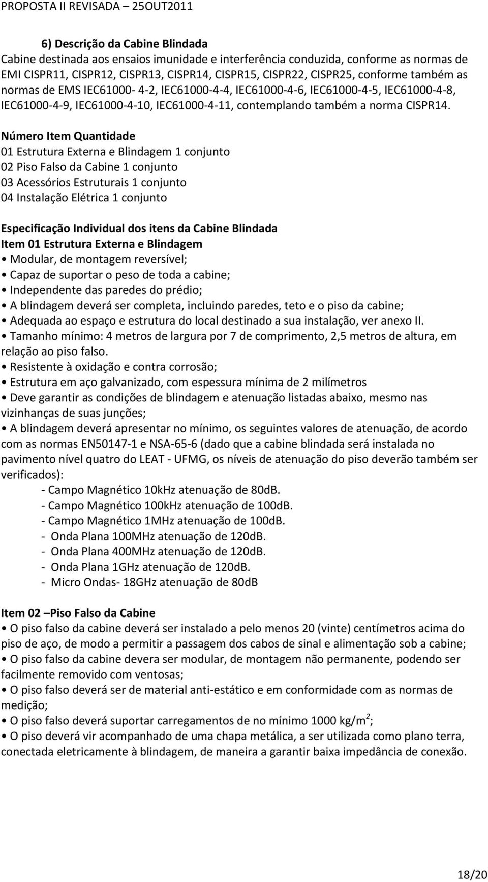 Número Item Quantidade 01 Estrutura Externa e Blindagem 1 conjunto 02 Piso Falso da Cabine 1 conjunto 03 Acessórios Estruturais 1 conjunto 04 Instalação Elétrica 1 conjunto Especificação Individual