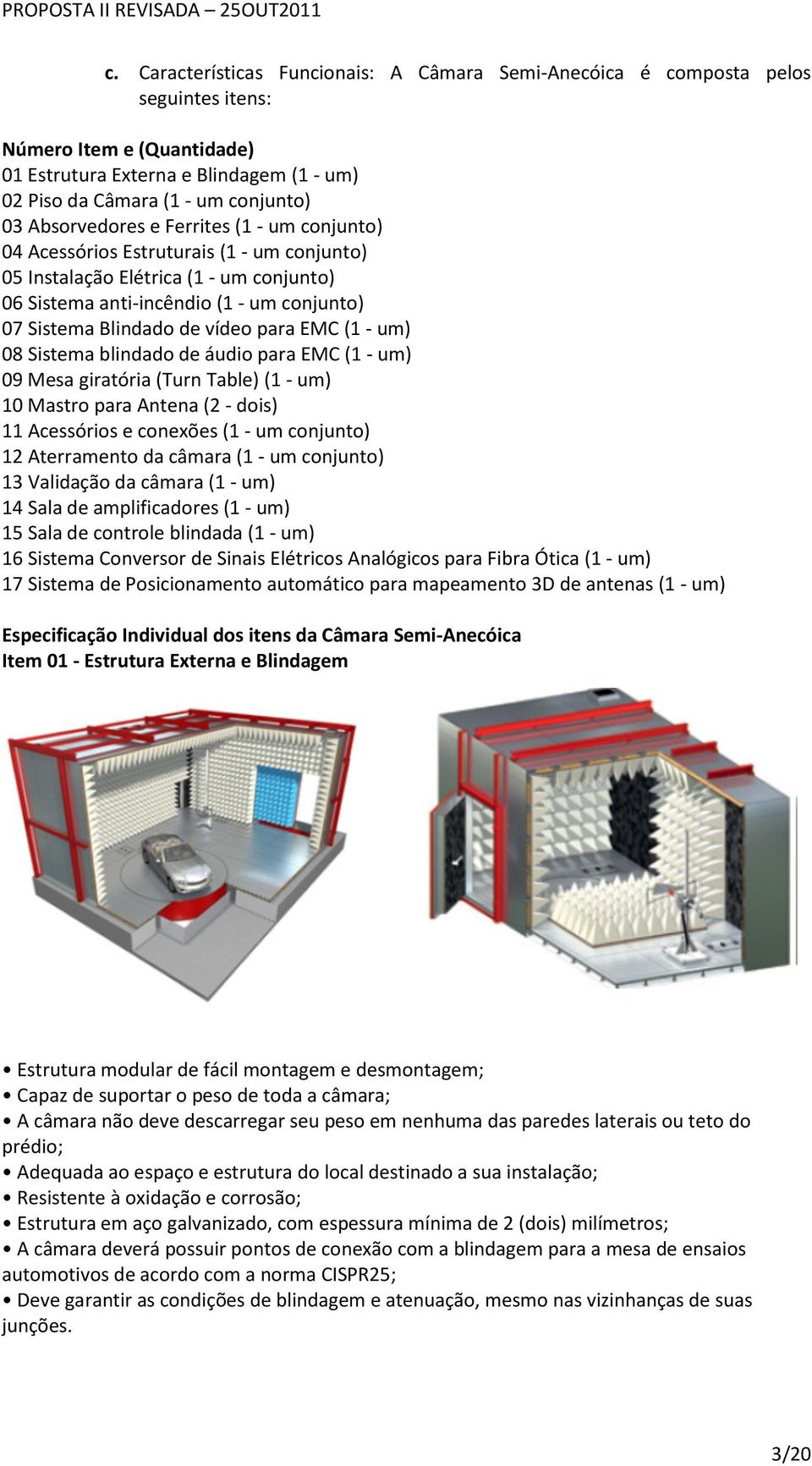 para EMC (1 - um) 08 Sistema blindado de áudio para EMC (1 - um) 09 Mesa giratória (Turn Table) (1 - um) 10 Mastro para Antena (2 - dois) 11 Acessórios e conexões (1 - um conjunto) 12 Aterramento da