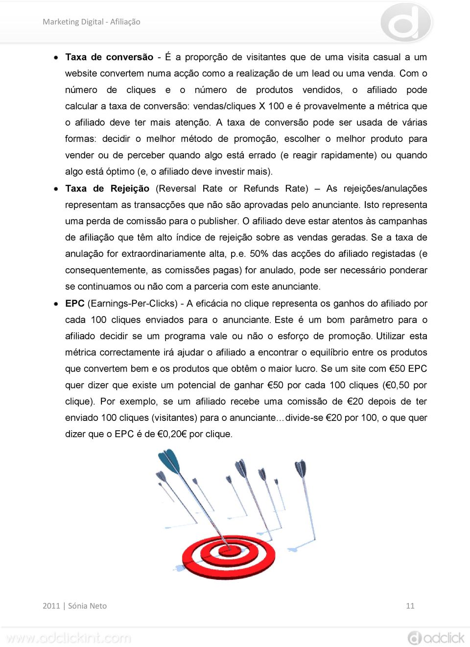 A taxa de conversão pode ser usada de várias formas: decidir o melhor método de promoção, escolher o melhor produto para vender ou de perceber quando algo está errado (e reagir rapidamente) ou quando