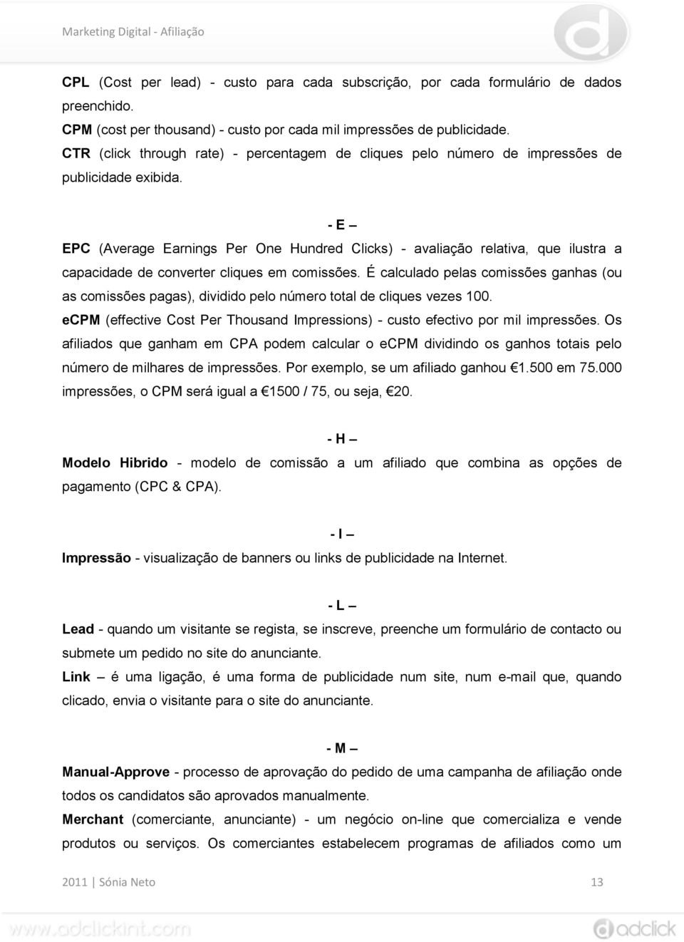 - E EPC (Average Earnings Per One Hundred Clicks) - avaliação relativa, que ilustra a capacidade de converter cliques em comissões.