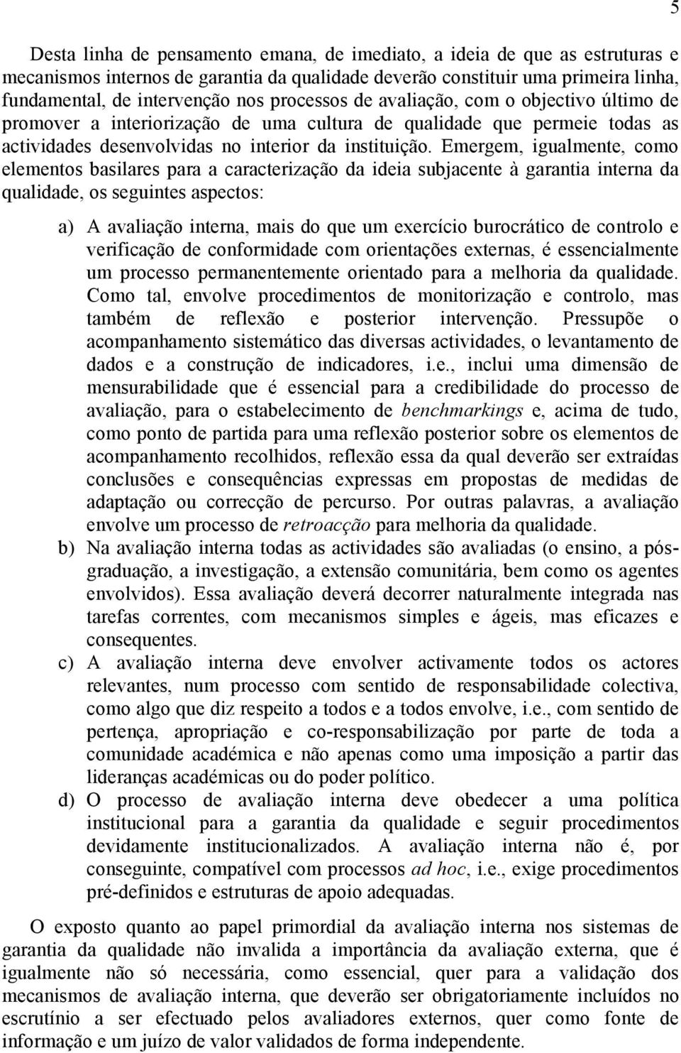 Emergem, igualmente, como elementos basilares para a caracterização da ideia subjacente à garantia interna da qualidade, os seguintes aspectos: a) A avaliação interna, mais do que um exercício