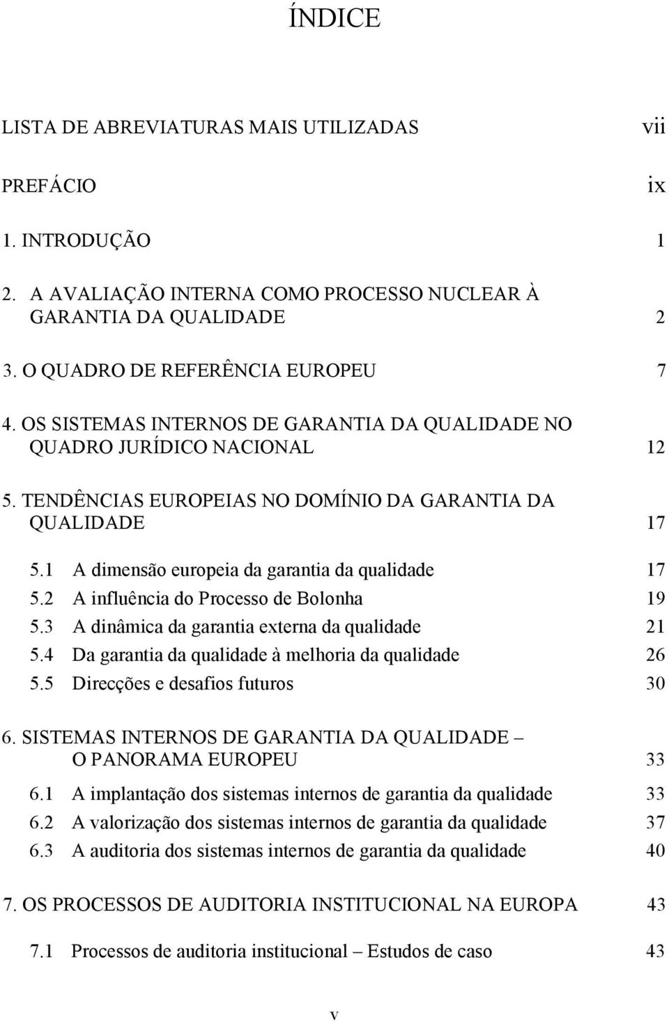 2 A influência do Processo de Bolonha 19 5.3 A dinâmica da garantia externa da qualidade 21 5.4 Da garantia da qualidade à melhoria da qualidade 26 5.5 Direcções e desafios futuros 30 6.