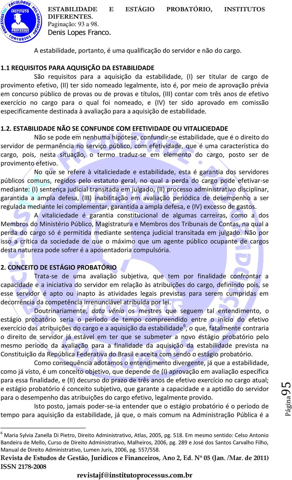 aprovação prévia em concurso público de provas ou de provas e títulos, (III) contar com três anos de efetivo exercício no cargo para o qual foi nomeado, e (IV) ter sido aprovado em comissão