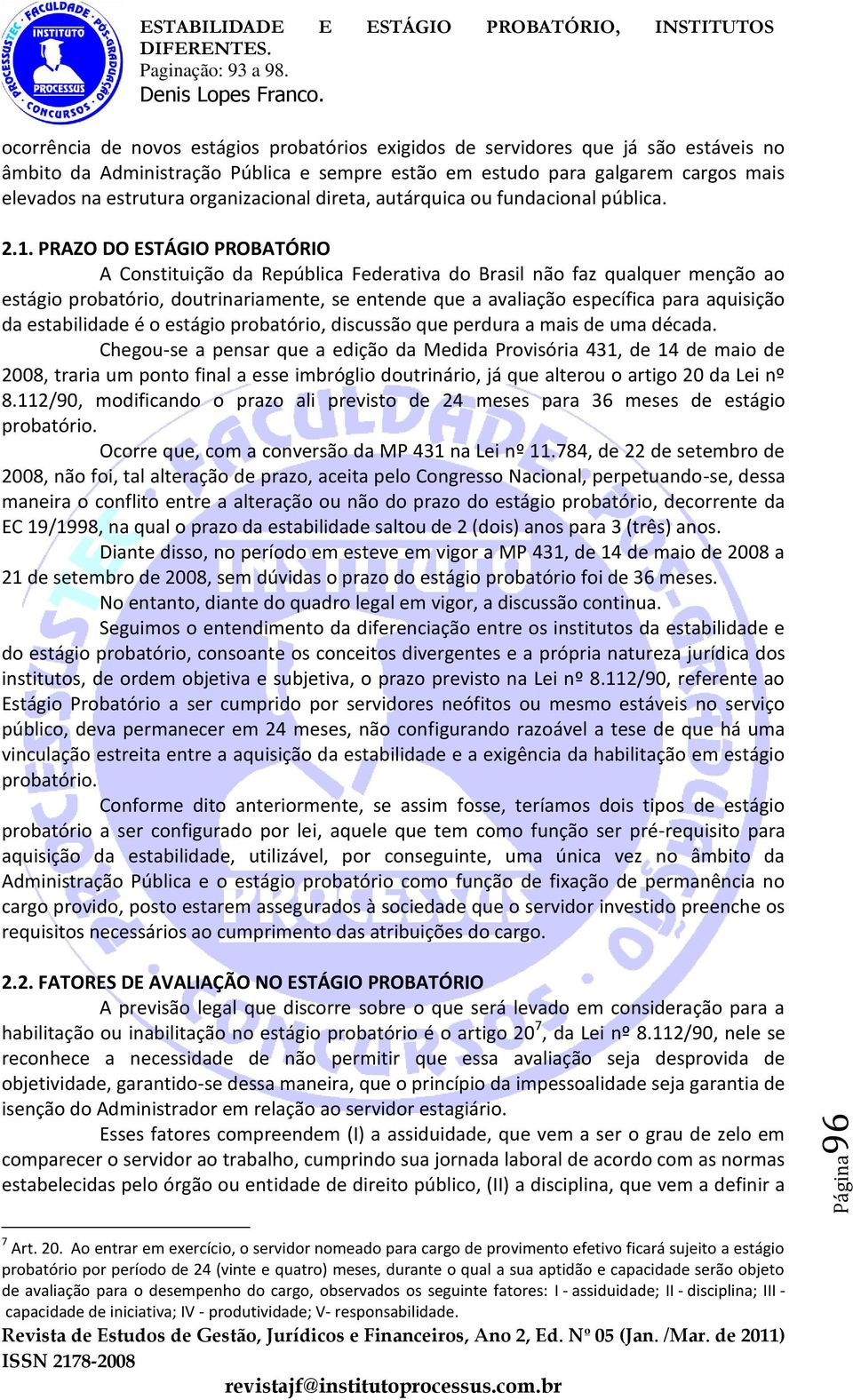 PRAZO DO ESTÁGIO PROBATÓRIO A Constituição da República Federativa do Brasil não faz qualquer menção ao estágio probatório, doutrinariamente, se entende que a avaliação específica para aquisição da