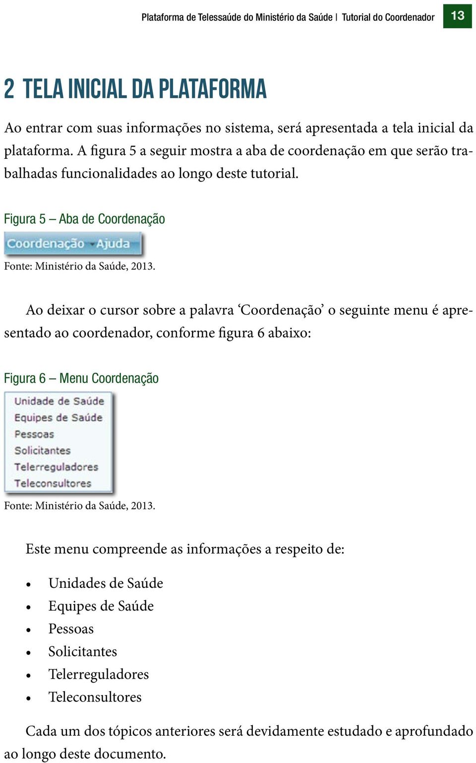 Figura 5 Aba de Coordenação Ao deixar o cursor sobre a palavra Coordenação o seguinte menu é apresentado ao coordenador, conforme figura 6 abaixo: Figura 6 Menu Coordenação Este